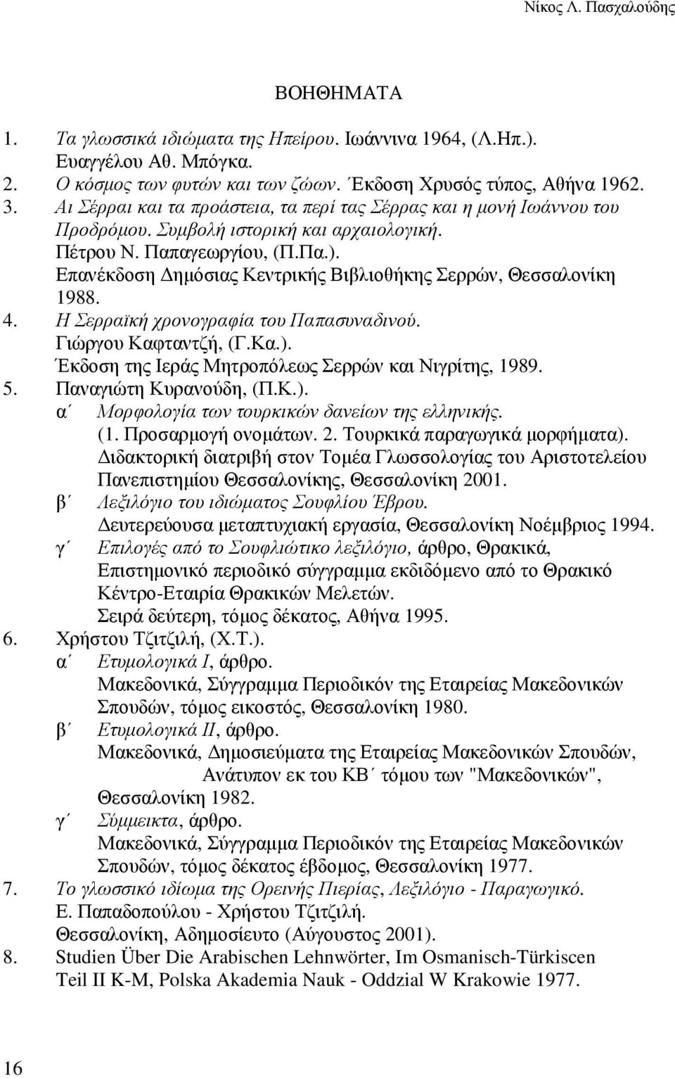 Επανέκδοση ηµόσιας Κεντρικής Βιβλιοθήκης Σερρών, Θεσσαλονίκη 1988. 4. Η Σερραϊκή χρονογραφία του Παπασυναδινού. Γιώργου Καφταντζή, (Γ.Κα.). Έκδοση της Ιεράς Μητροπόλεως Σερρών και Νιγρίτης, 1989. 5.