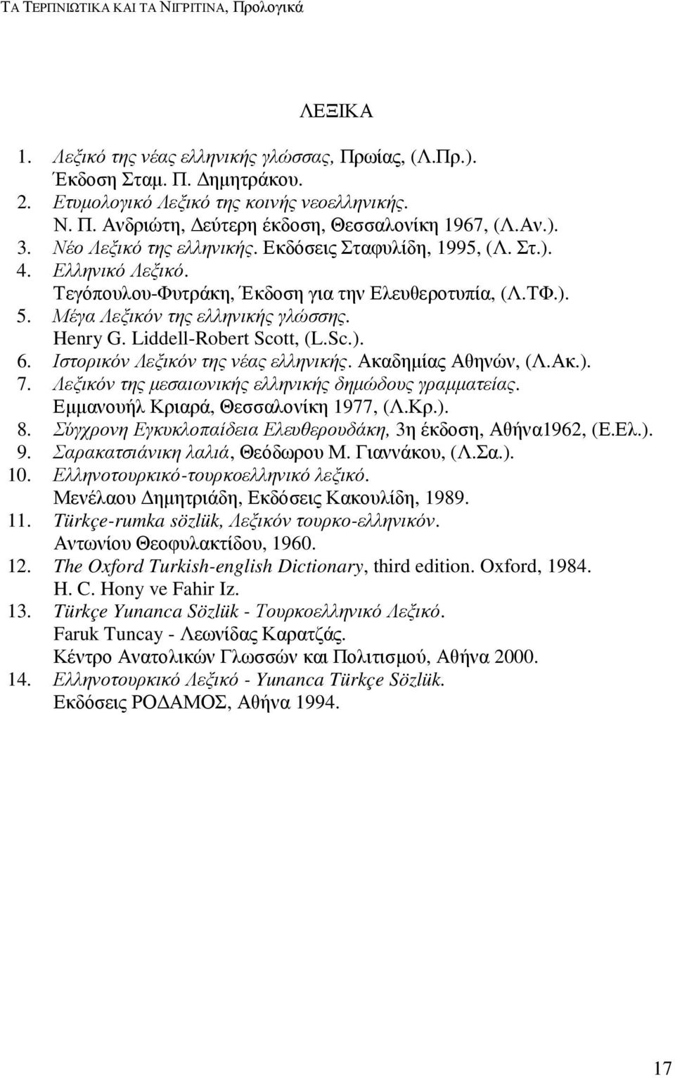 Liddell-Robert Scott, (L.Sc.). 6. Ιστορικόν Λεξικόν της νέας ελληνικής. Ακαδηµίας Αθηνών, (Λ.Ακ.). 7. Λεξικόν της µεσαιωνικής ελληνικής δηµώδους γραµµατείας. Εµµανουήλ Κριαρά, Θεσσαλονίκη 1977, (Λ.Κρ.). 8.