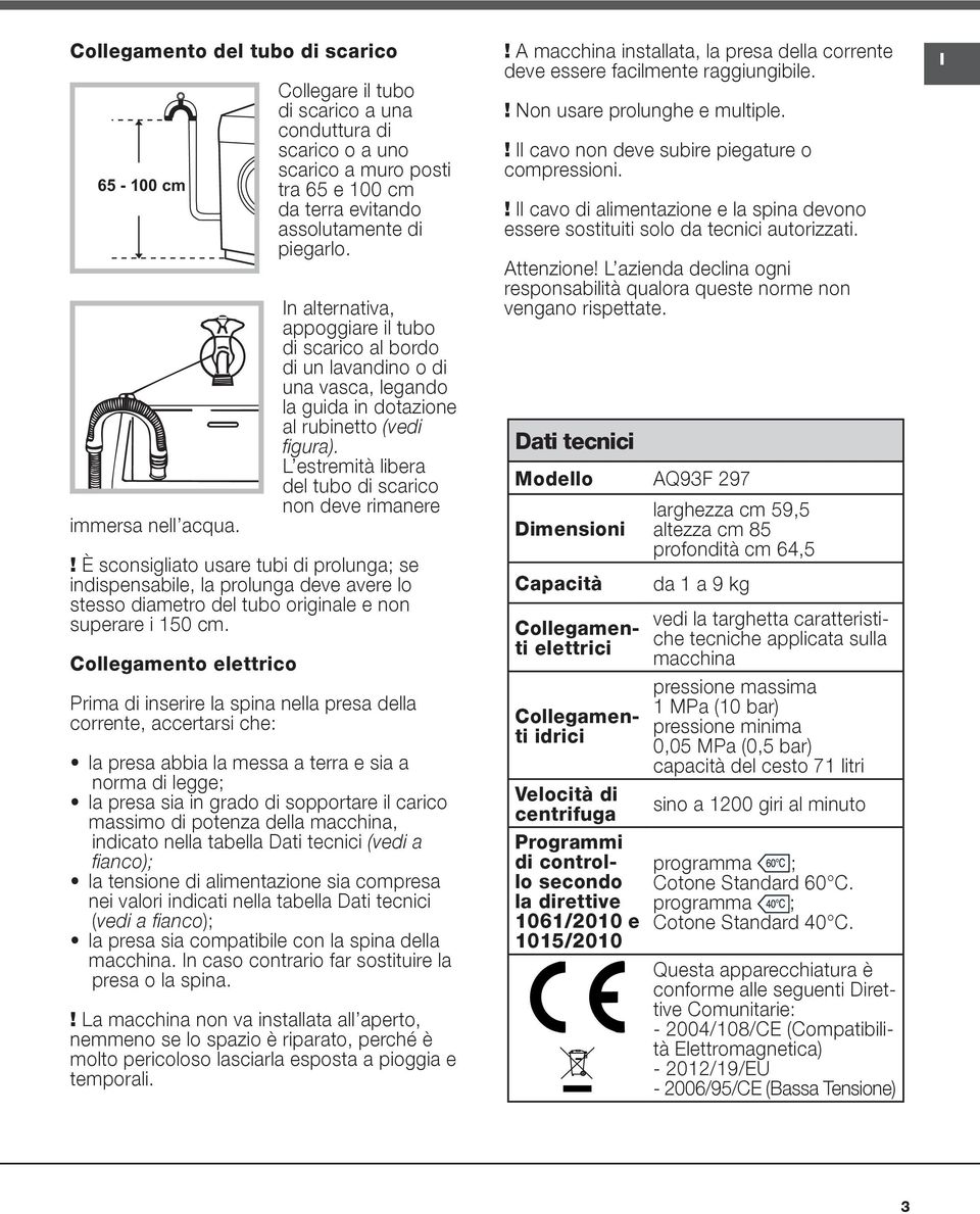 In alternativa, appoggiare il tubo di scarico al bordo di un lavandino o di una vasca, legando la guida in dotazione al rubinetto (vedi figura).