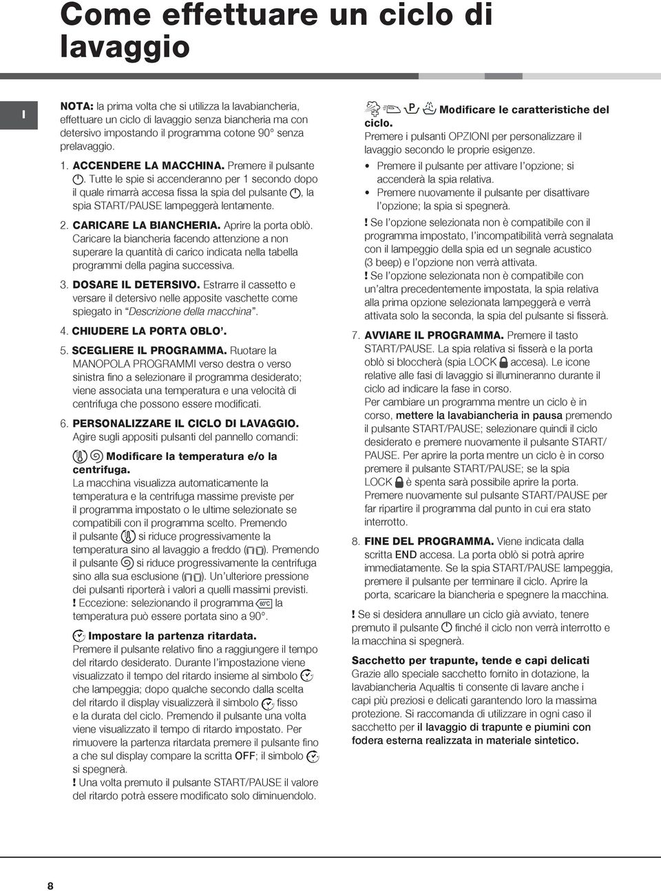 Tutte le spie si accenderanno per 1 secondo dopo il quale rimarrà accesa fissa la spia del pulsante, la spia START/PAUSE lampeggerà lentamente. 2. CARICARE LA BIANCHERIA. Aprire la porta oblò.