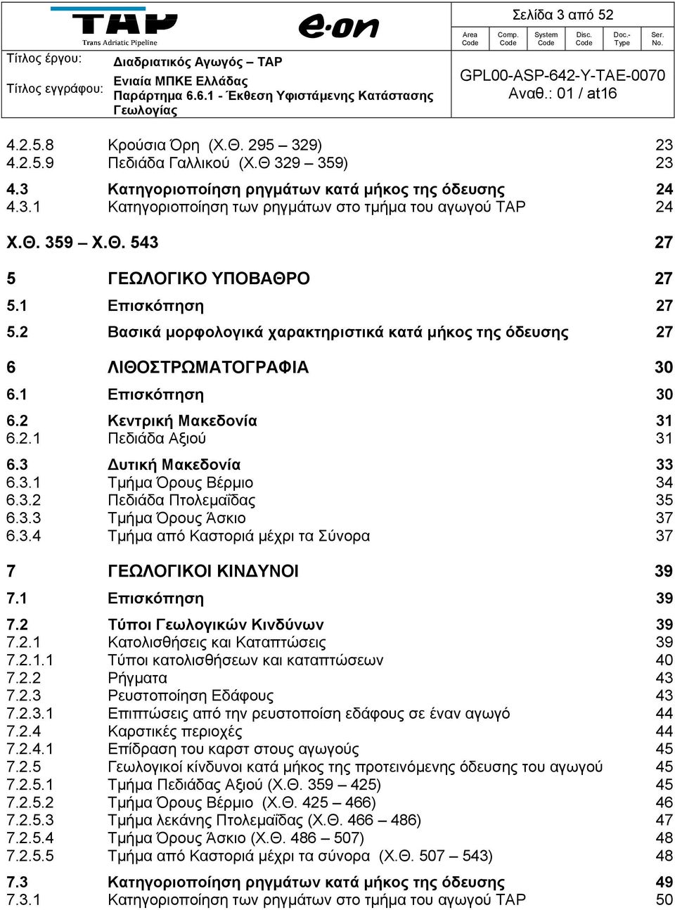 3 Δυτική Μακεδονία 33 6.3.1 Τμήμα Όρους Βέρμιο 34 6.3.2 Πεδιάδα Πτολεμαΐδας 35 6.3.3 Τμήμα Όρους Άσκιο 37 6.3.4 Τμήμα από Καστοριά μέχρι τα Σύνορα 37 7 ΓΕΩΛΟΓΙΚΟΙ ΚΙΝΔΥΝΟΙ 39 7.1 Επισκόπηση 39 7.