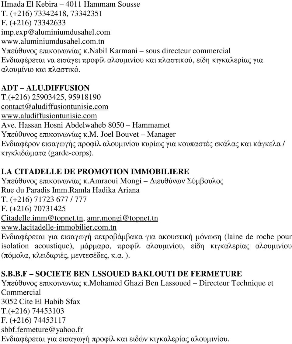 (+216) 25903425, 95918190 contact@aludiffusiontunisie.com www.aludiffusiontunisie.com Ave. Hassan Hosni Abdelwaheb 8050 Hammamet Υπεύθυνος επικοινωνίας κ.m. Joel Bouvet Manager Ενδιαφέρον εισαγωγής προφίλ αλουµινίου κυρίως για κουπαστές σκάλας και κάγκελα / κιγκλιδώµατα (garde-corps).