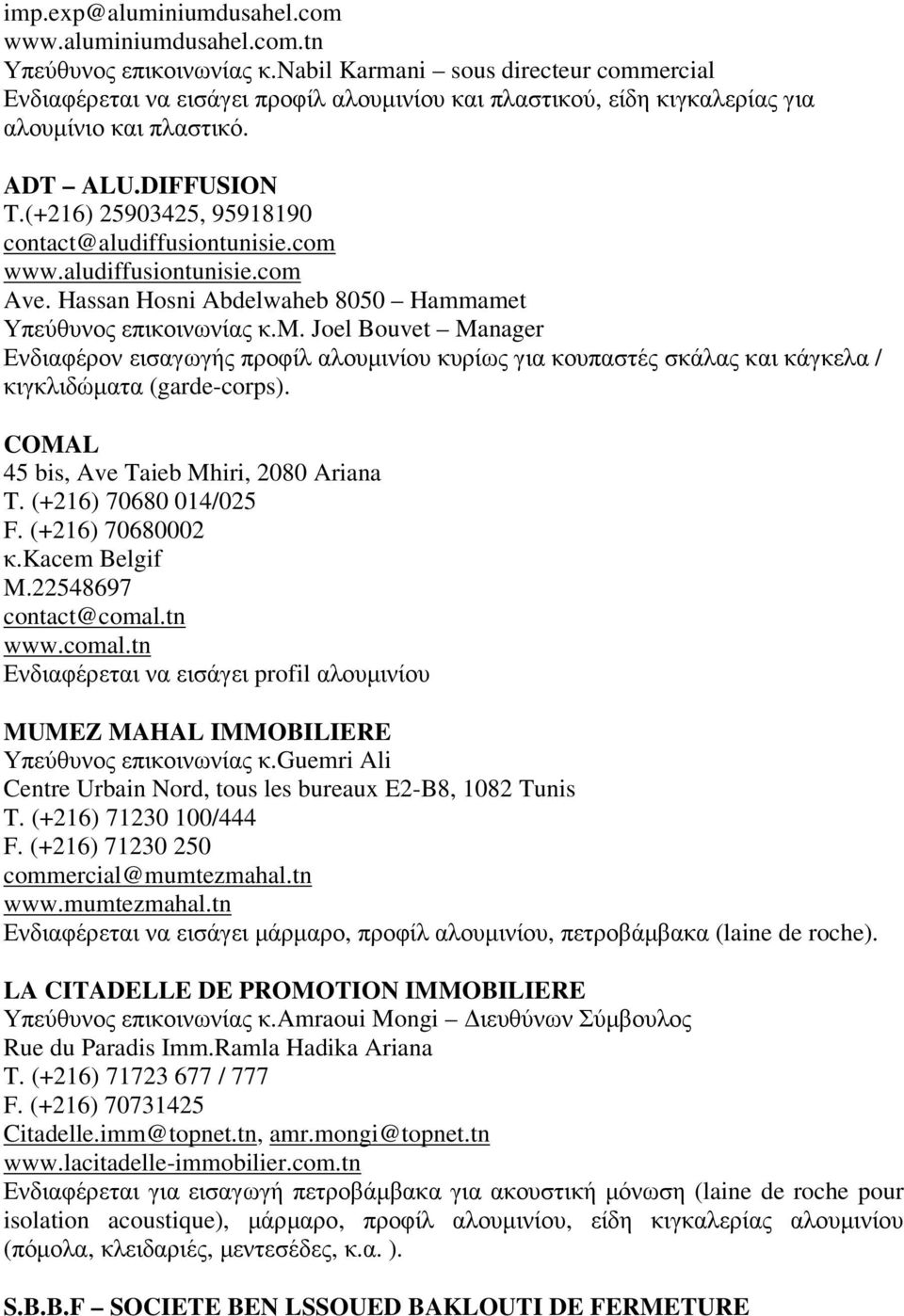 (+216) 25903425, 95918190 contact@aludiffusiontunisie.com www.aludiffusiontunisie.com Ave. Hassan Hosni Abdelwaheb 8050 Hammamet Υπεύθυνος επικοινωνίας κ.m. Joel Bouvet Manager Ενδιαφέρον εισαγωγής προφίλ αλουµινίου κυρίως για κουπαστές σκάλας και κάγκελα / κιγκλιδώµατα (garde-corps).