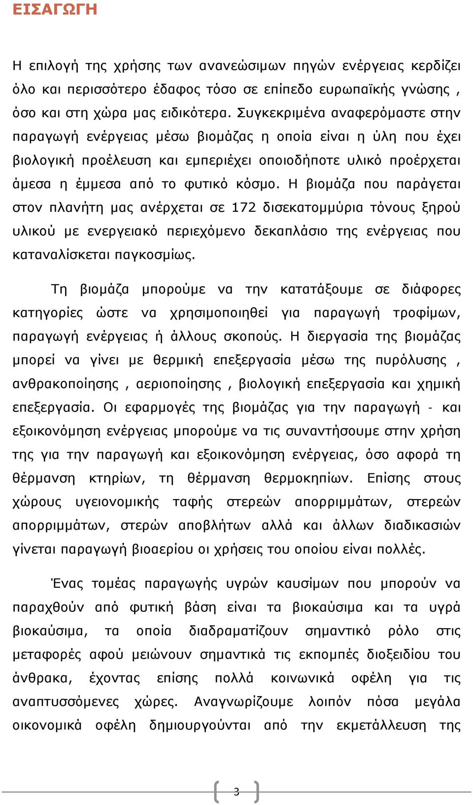 Η βιομάζα που παράγεται στον πλανήτη μας ανέρχεται σε 172 δισεκατομμύρια τόνους ξηρού υλικού με ενεργειακό περιεχόμενο δεκαπλάσιο της ενέργειας που καταναλίσκεται παγκοσμίως.