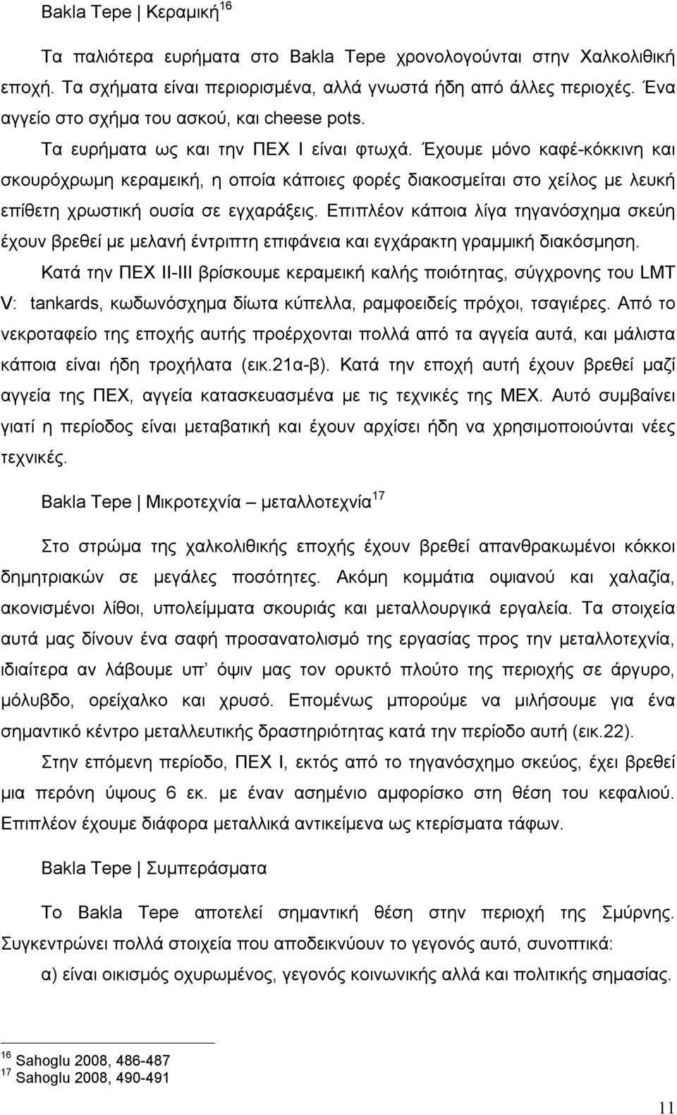 Έχουμε μόνο καφέ-κόκκινη και σκουρόχρωμη κεραμεική, η οποία κάποιες φορές διακοσμείται στο χείλος με λευκή επίθετη χρωστική ουσία σε εγχαράξεις.