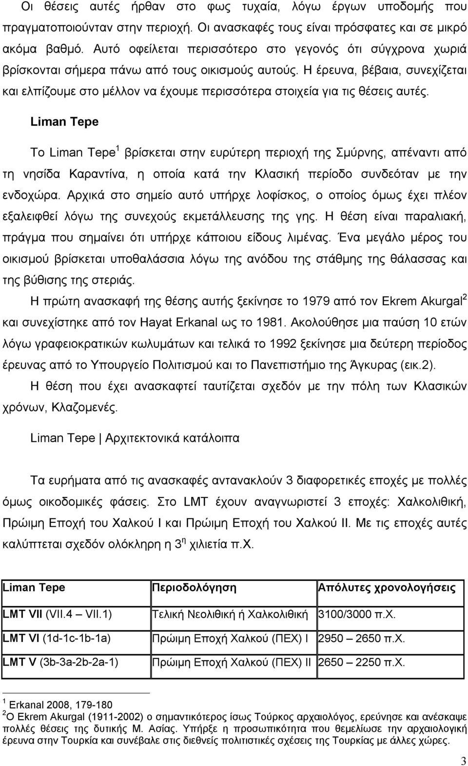 Η έρευνα, βέβαια, συνεχίζεται και ελπίζουμε στο μέλλον να έχουμε περισσότερα στοιχεία για τις θέσεις αυτές.