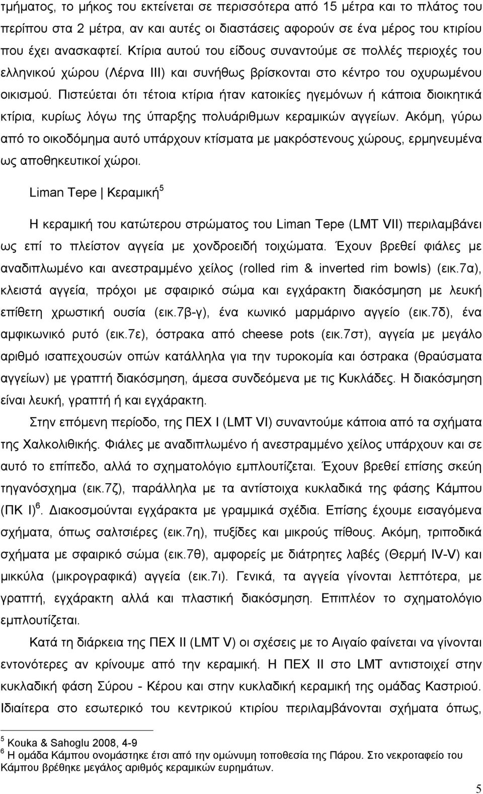 Πιστεύεται ότι τέτοια κτίρια ήταν κατοικίες ηγεμόνων ή κάποια διοικητικά κτίρια, κυρίως λόγω της ύπαρξης πολυάριθμων κεραμικών αγγείων.