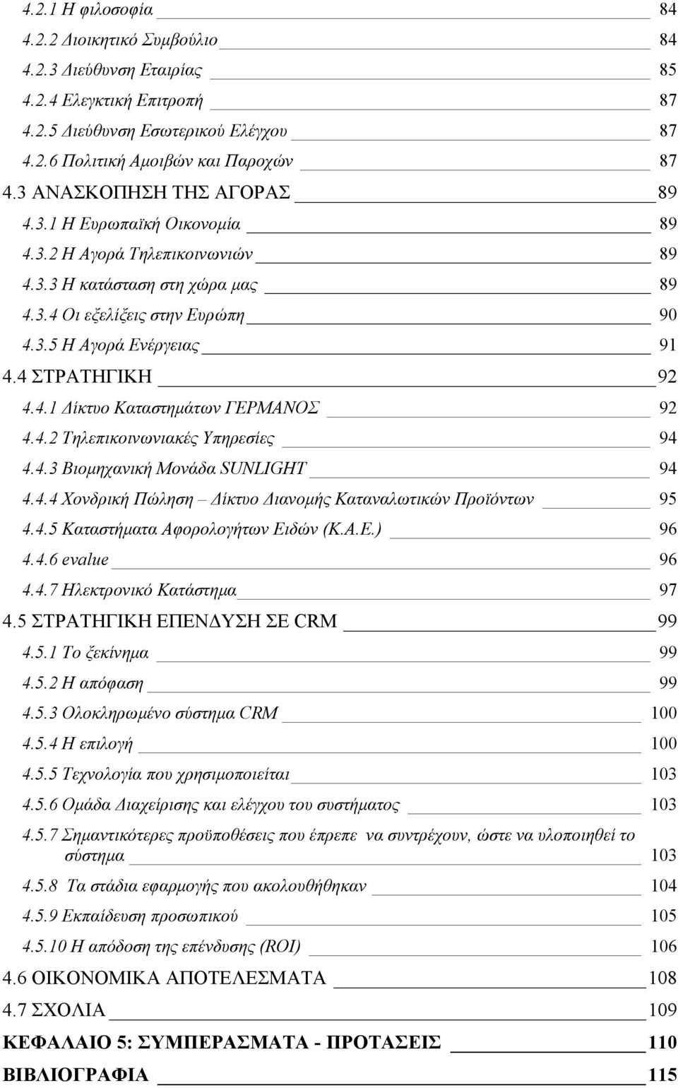 4 ΣΤΡΑΤΗΓΙΚΗ 92 4.4.1 Δίκτυο Καταστημάτων ΓΕΡΜΑΝΟΣ 92 4.4.2 Τηλεπικοινωνιακές Υπηρεσίες 94 4.4.3 Βιομηχανική Μονάδα SUNLIGHT 94 4.4.4 Χονδρική Πώληση Δίκτυο Διανομής Καταναλωτικών Προϊόντων 95 4.4.5 Καταστήματα Αφορολογήτων Ειδών (Κ.