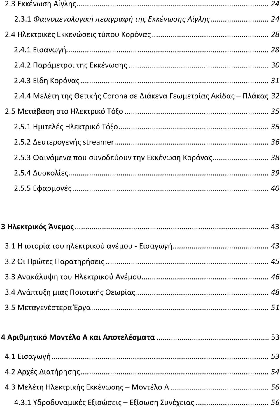 .. 38 2.5.4 Δυσκολίες... 39 2.5.5 Εφαρμογές... 40 3 Ηλεκτρικός Άνεμος... 43 3.1 Η ιστορία του ηλεκτρικού ανέμου - Εισαγωγή... 43 3.2 Οι Πρώτες Παρατηρήσεις... 45 3.3 Ανακάλυψη του Ηλεκτρικού Ανέμου.