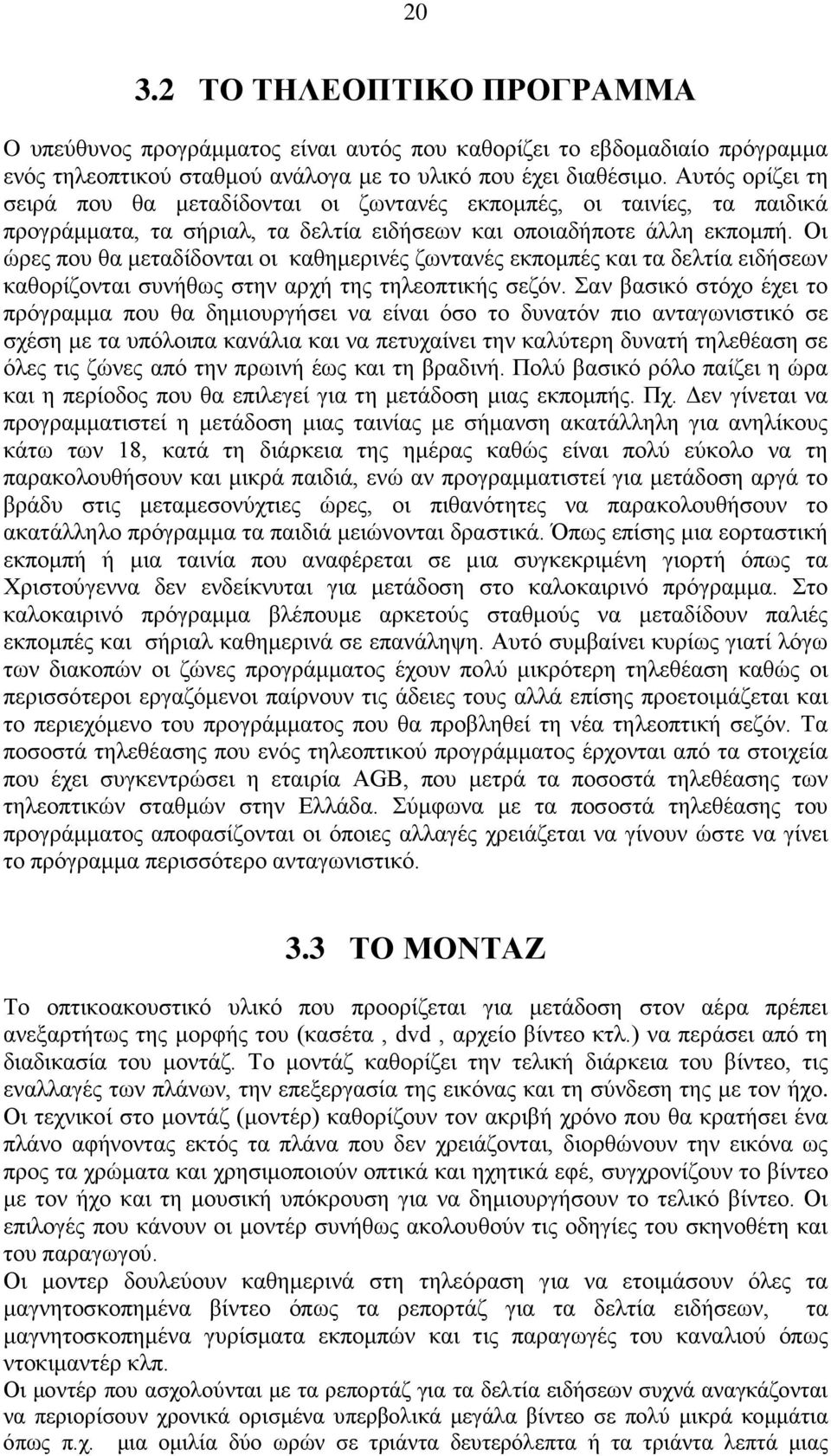 Οι ώρες που θα μεταδίδονται οι καθημερινές ζωντανές εκπομπές και τα δελτία ειδήσεων καθορίζονται συνήθως στην αρχή της τηλεοπτικής σεζόν.