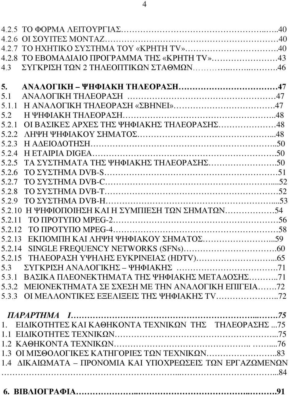 ..48 5.2.3 Η ΑΔΕΙΟΔΟΤΗΣΗ..50 5.2.4 Η ΕΤΑΙΡΙΑ DIGEA.50 5.2.5 ΤΑ ΣΥΣΤΗΜΑΤΑ ΤΗΣ ΨΗΦΙΑΚΗΣ ΤΗΛΕΟΡΑΣΗΣ.50 5.2.6 ΤΟ ΣΥΣΤΗΜΑ DVB-S 51 5.2.7 TO ΣΥΣΤΗΜΑ DVB-C...52 5.2.8 ΤΟ ΣΥΣΤΗΜΑ DVB-T 52 5.2.9 ΤΟ ΣΥΣΤΗΜΑ DVB-H.