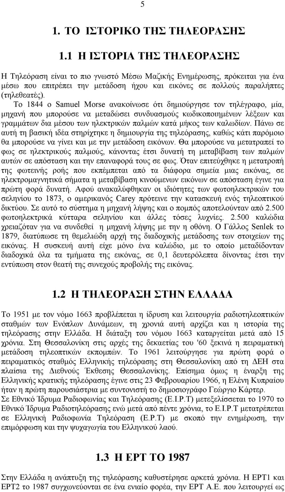 Το 1844 ο Samuel Morse ανακοίνωσε ότι δημιούργησε τον τηλέγραφο, μία, μηχανή που μπορούσε να μεταδώσει συνδυασμούς κωδικοποιημένων λέξεων και γραμμάτων δια μέσου των ηλεκτρικών παλμών κατά μήκος των