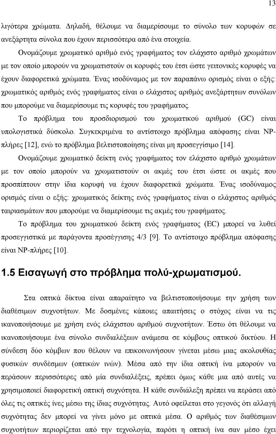 Ένας ισοδύναμος με τον παραπάνω ορισμός είναι ο εξής: χρωματικός αριθμός ενός γραφήματος είναι ο ελάχιστος αριθμός ανεξάρτητων συνόλων που μπορούμε να διαμερίσουμε τις κορυφές του γραφήματος.