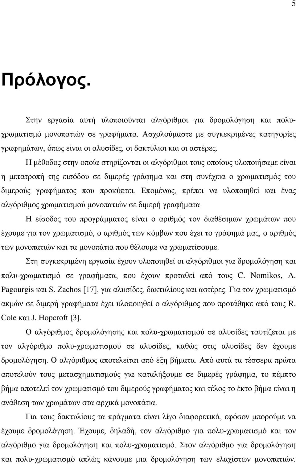 Η μέθοδος στην οποία στηρίζονται οι αλγόριθμοι τους οποίους υλοποιήσαμε είναι η μετατροπή της εισόδου σε διμερές γράφημα και στη συνέχεια ο χρωματισμός του διμερούς γραφήματος που προκύπτει.