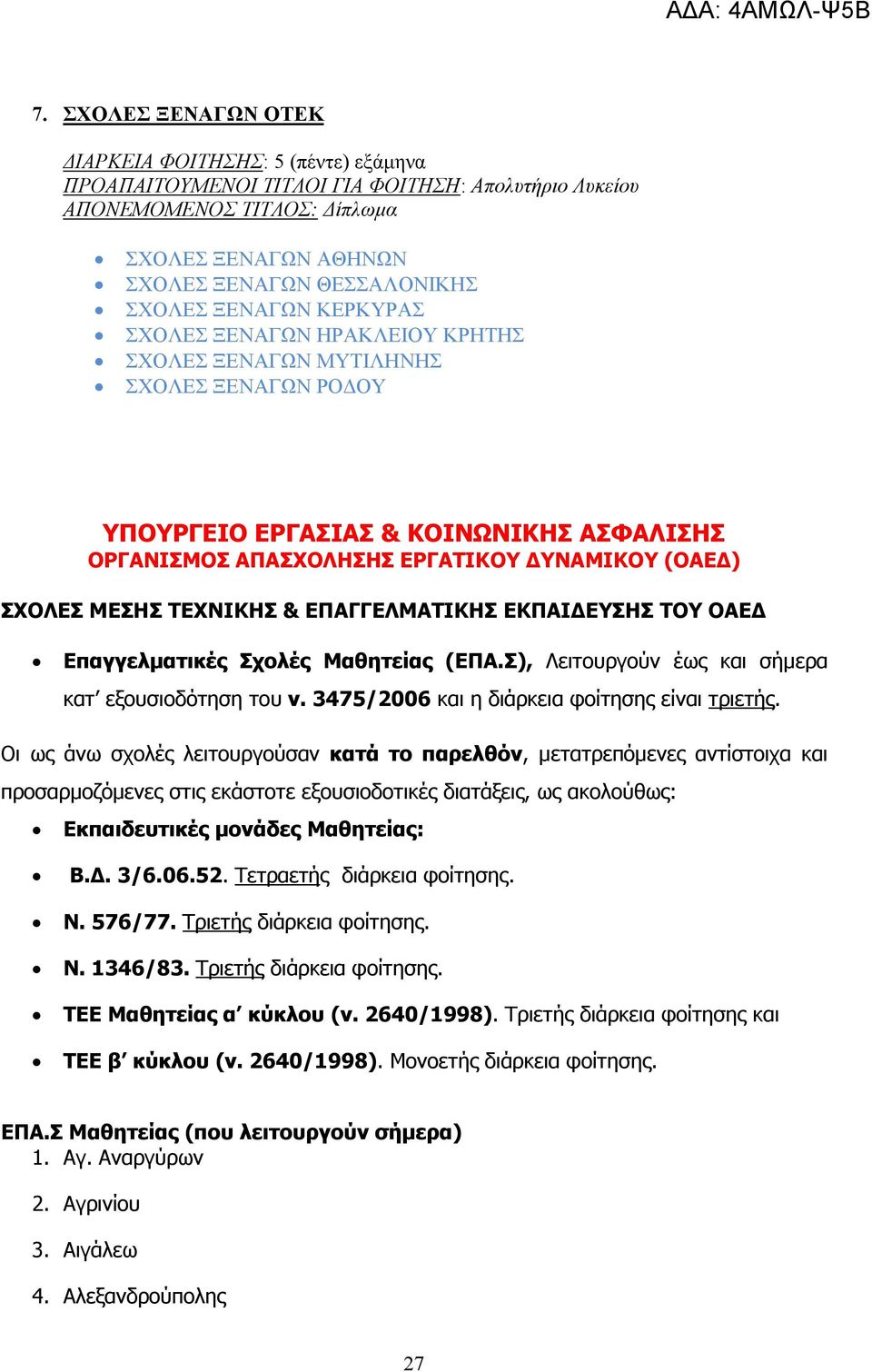 ΤΕΧΝΙΚΗΣ & ΕΠΑΓΓΕΛΜΑΤΙΚΗΣ ΕΚΠΑΙ ΕΥΣΗΣ ΤΟΥ ΟΑΕ Επαγγελµατικές Σχολές Μαθητείας (ΕΠΑ.Σ), Λειτουργούν έως και σήµερα κατ εξουσιοδότηση του ν. 3475/2006 και η διάρκεια φοίτησης είναι τριετής.