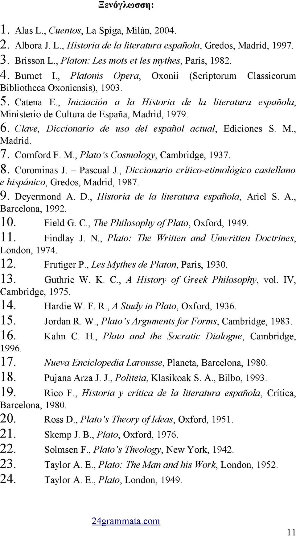 , Iniciación a la Historia de la literatura española, Ministerio de Cultura de España, Madrid, 1979. 6. Clave, Diccionario de uso del español actual, Ediciones S. M., Madrid. 7. Cornford F. M., Plato s Cosmology, Cambridge, 1937.