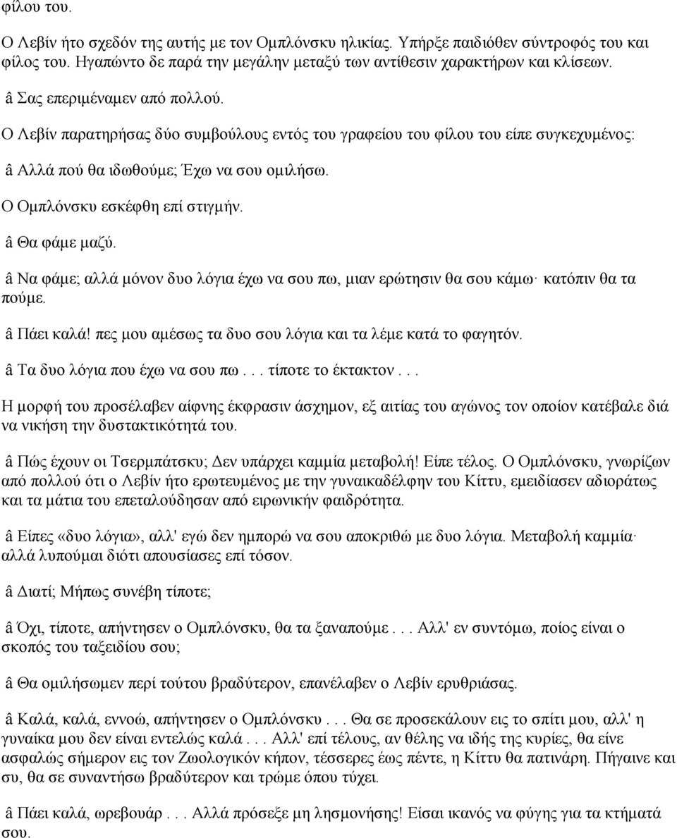 â Θα φάμε μαζύ. â Να φάμε; αλλά μόνον δυο λόγια έχω να σου πω, μιαν ερώτησιν θα σου κάμω κατόπιν θα τα πούμε. â Πάει καλά! πες μου αμέσως τα δυο σου λόγια και τα λέμε κατά το φαγητόν.