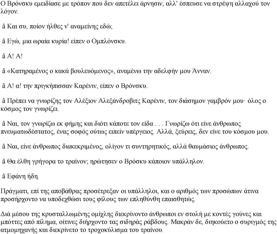 â Πρέπει να γνωρίζης τον Αλέξιον Αλεξάνδροβιτς Καρένιν, τον διάσημον γαμβρόν μου όλος ο κόσμος τον γνωρίζει. â Ναι, τον γνωρίζω εκ φήμης και διότι κάποτε τον είδα.