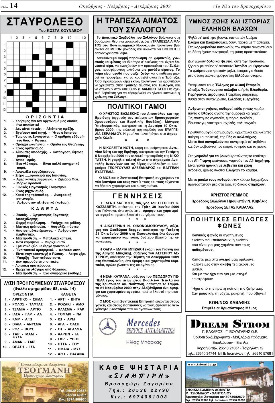 - Ρωτάει. 5. - Ομόηχα φωνήεντα. - Ομάδα της Θεσ/νίκης - Ένας οργανισμός. 6. - Αίθουσες υποδοχής. - Κατάργηση, ύψωση (καθαρ.) 7. - Άγιος, ιερός. 8. - Ένα γλύκισμα. - Είναι πολλά κυνηγετικά πυρά. 9.