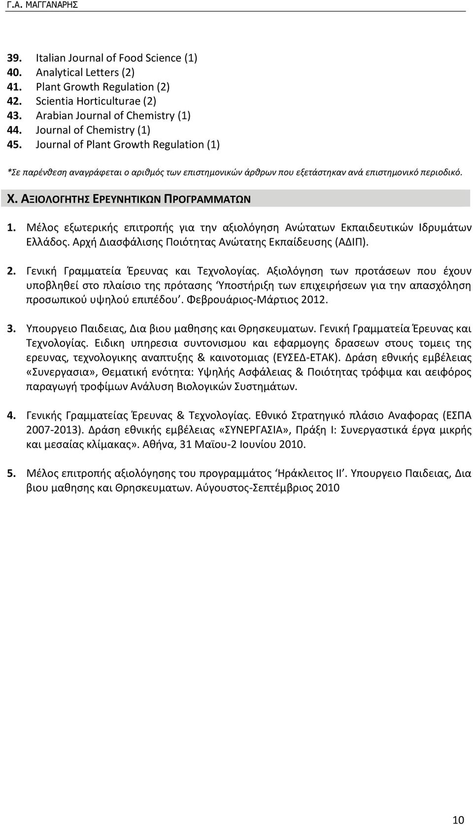 Μέλος εξωτερικής επιτροπής για την αξιολόγηση Ανώτατων Εκπαιδευτικών Ιδρυμάτων Ελλάδος. Αρχή Διασφάλισης Ποιότητας Ανώτατης Εκπαίδευσης (ΑΔΙΠ). 2. Γενική Γραμματεία Έρευνας και Τεχνολογίας.