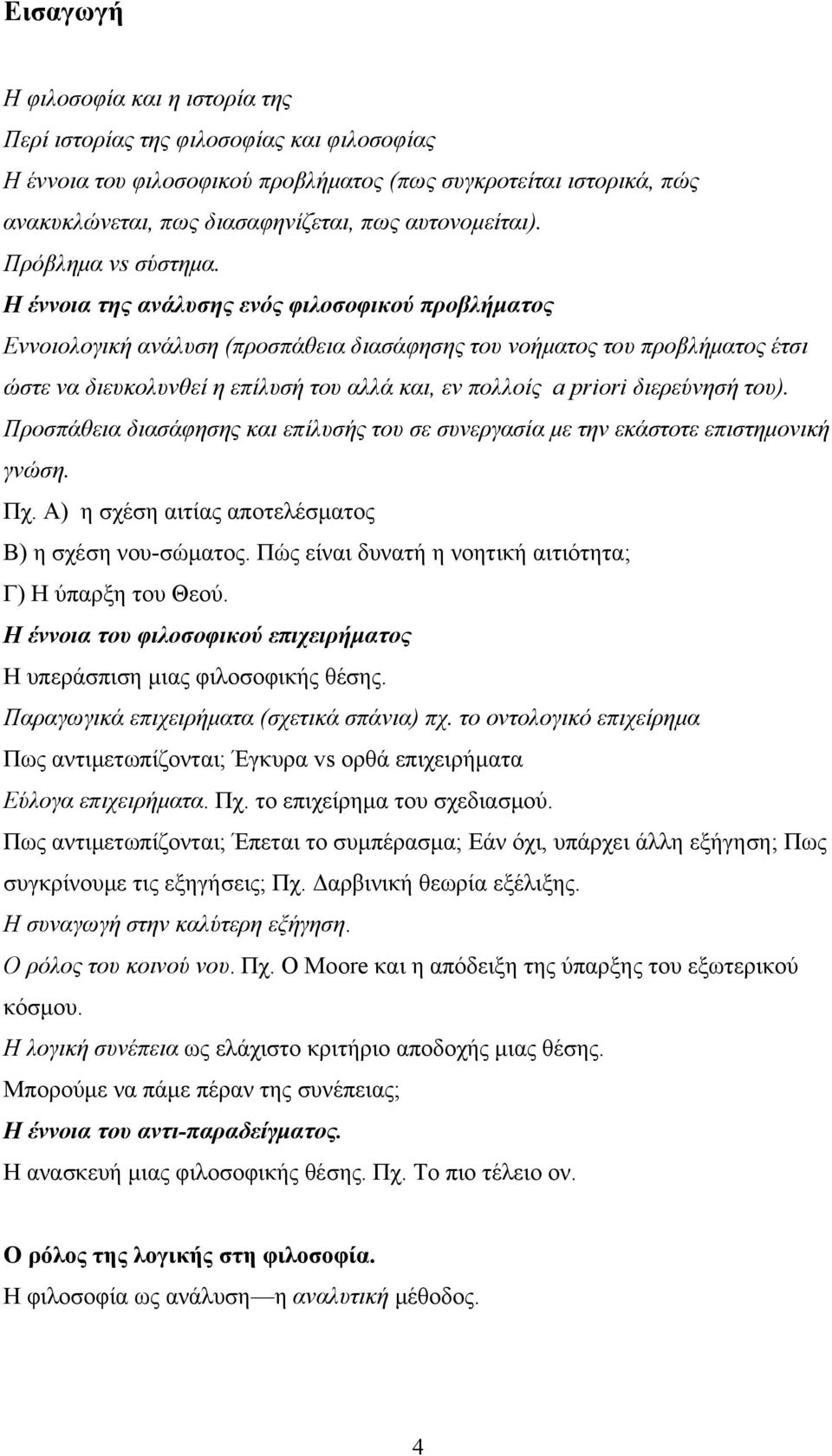 Η έννοια της ανάλυσης ενός φιλοσοφικού προβλήματος Εννοιολογική ανάλυση (προσπάθεια διασάφησης του νοήματος του προβλήματος έτσι ώστε να διευκολυνθεί η επίλυσή του αλλά και, εν πολλοίς a priori