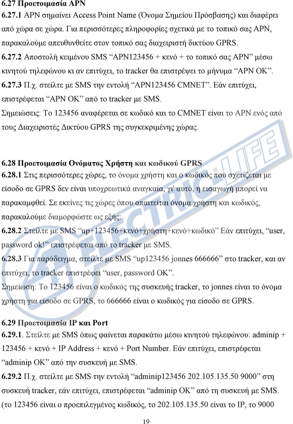 2 Αποστολή κειµένου SMS APN123456 + κενό + το τοπικό σας APN µέσω κινητού τηλεφώνου κι αν επιτύχει, το tracker θα επιστρέψει το µήνυµα APN OK. 6.27.3 Π.χ. στείλτε µε SMS την εντολή APN123456 CMNET.