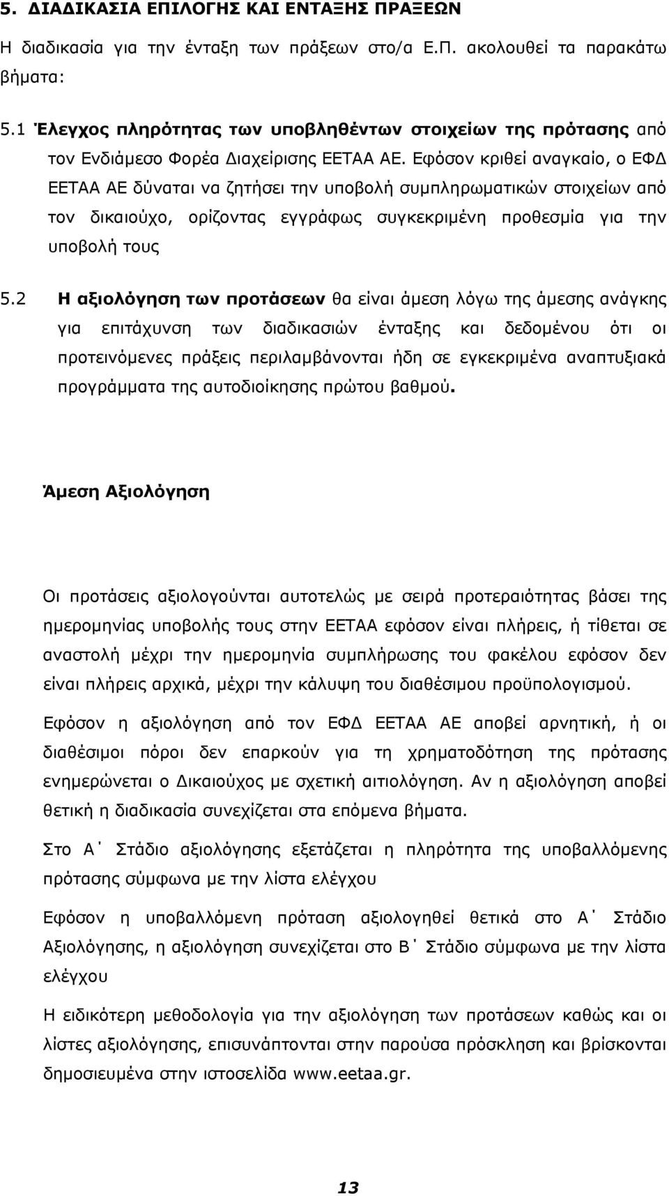 Εφόσον κριθεί αναγκαίο, ο ΕΦ ΕΕΤΑΑ ΑΕ δύναται να ζητήσει την υποβολή συμπληρωματικών στοιχείων από τον δικαιούχο, ορίζοντας εγγράφως συγκεκριμένη προθεσμία για την υποβολή τους 5.