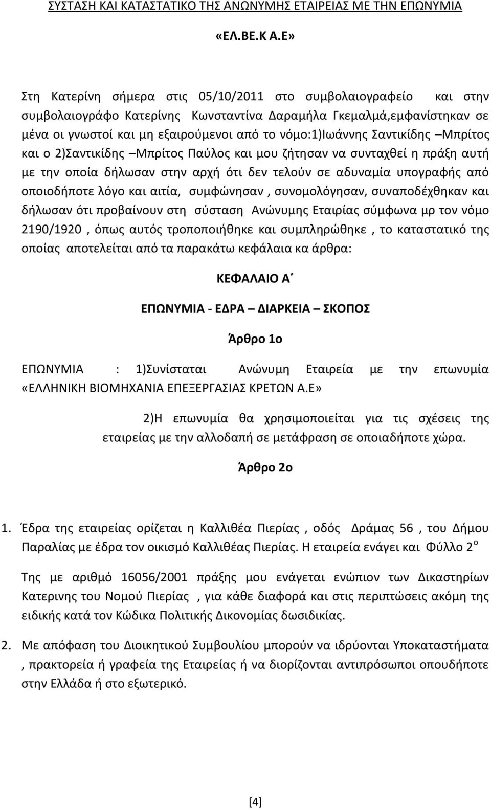 Σαντικίδης Μπρίτος και ο 2)Σαντικίδης Μπρίτος Παύλος και μου ζήτησαν να συνταχθεί η πράξη αυτή με την οποία δήλωσαν στην αρχή ότι δεν τελούν σε αδυναμία υπογραφής από οποιοδήποτε λόγο και αιτία,