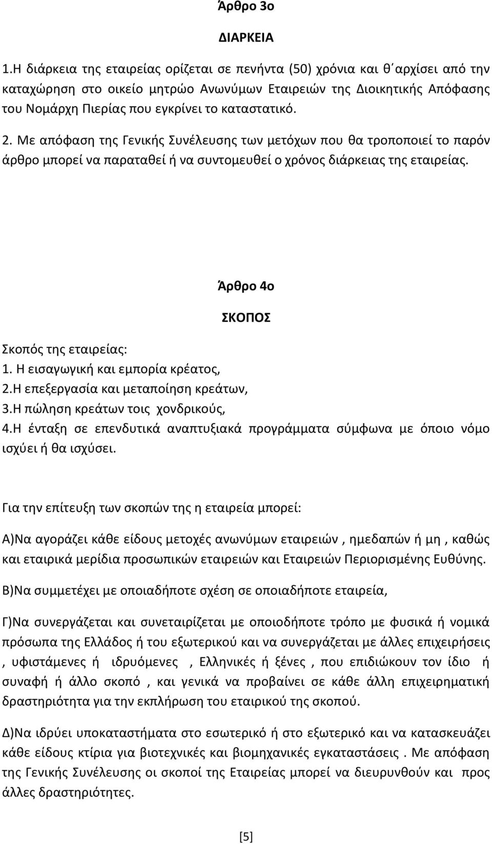 2. Με απόφαση της Γενικής Συνέλευσης των μετόχων που θα τροποποιεί το παρόν άρθρο μπορεί να παραταθεί ή να συντομευθεί ο χρόνος διάρκειας της εταιρείας. Άρθρο 4ο ΣΚΟΠΟΣ Σκοπός της εταιρείας: 1.