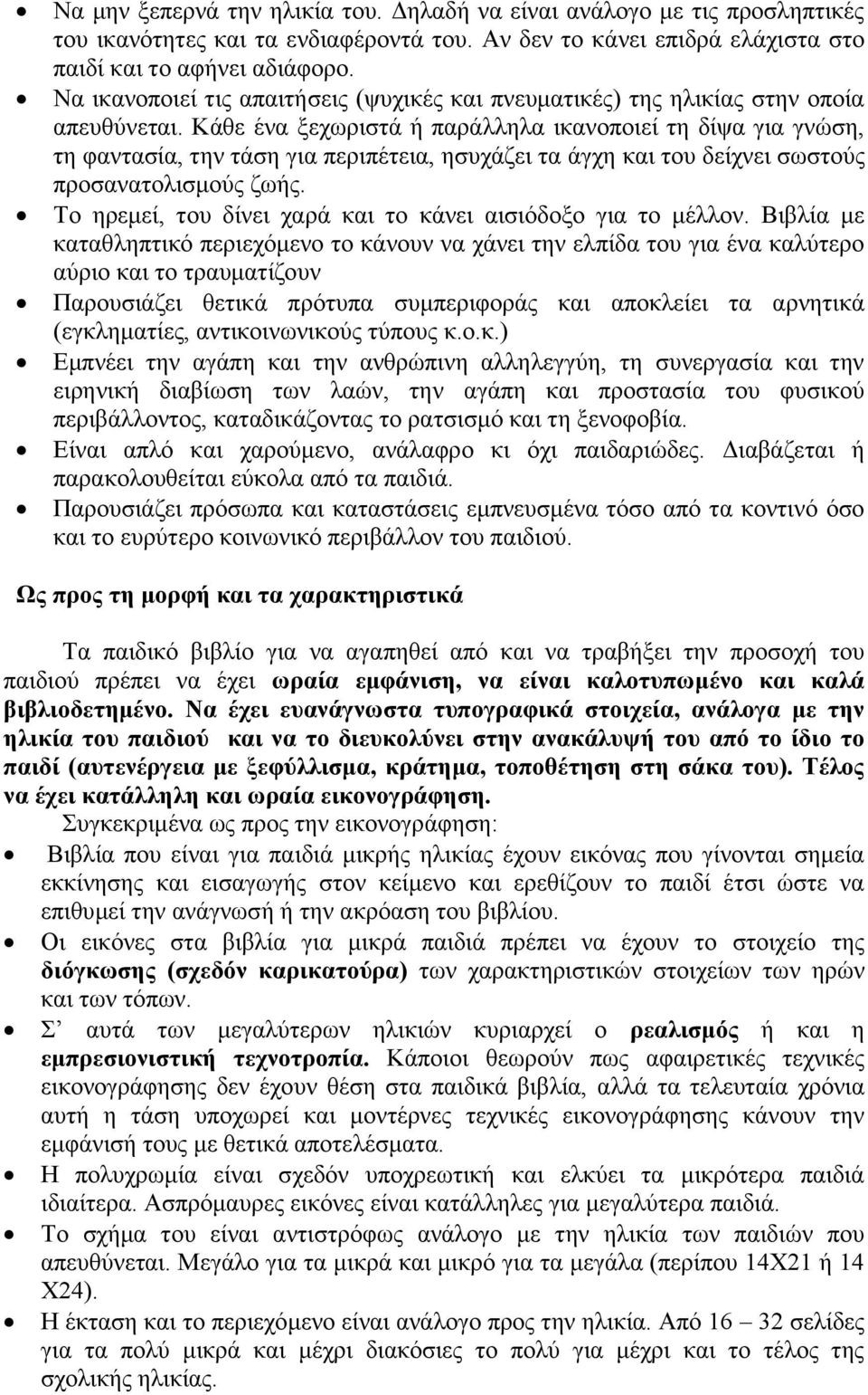 Κάθε ένα ξεχωριστά ή παράλληλα ικανοποιεί τη δίψα για γνώση, τη φαντασία, την τάση για περιπέτεια, ησυχάζει τα άγχη και του δείχνει σωστούς προσανατολισμούς ζωής.