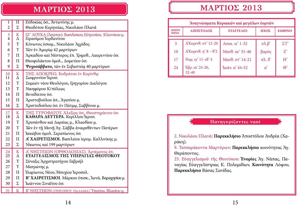 9 Σ Ψυχοσάββατο, τῶν ἐν Σεβαστείᾳ 40 μαρτύρων 10 11 Κ Δ ΤΗΣ ΑΠΟΚΡΕΩ. Κοδράτου ἐν Κορίνθῳ Σωφρονίου Ἱεροσ. 12 Τ Συμεών νέου Θεολόγου, Γρηγορίου Διαλόγου 13 Τ Νικηφόρου Κ/πόλεως 14 Π Βενεδίκτου ὁσ.