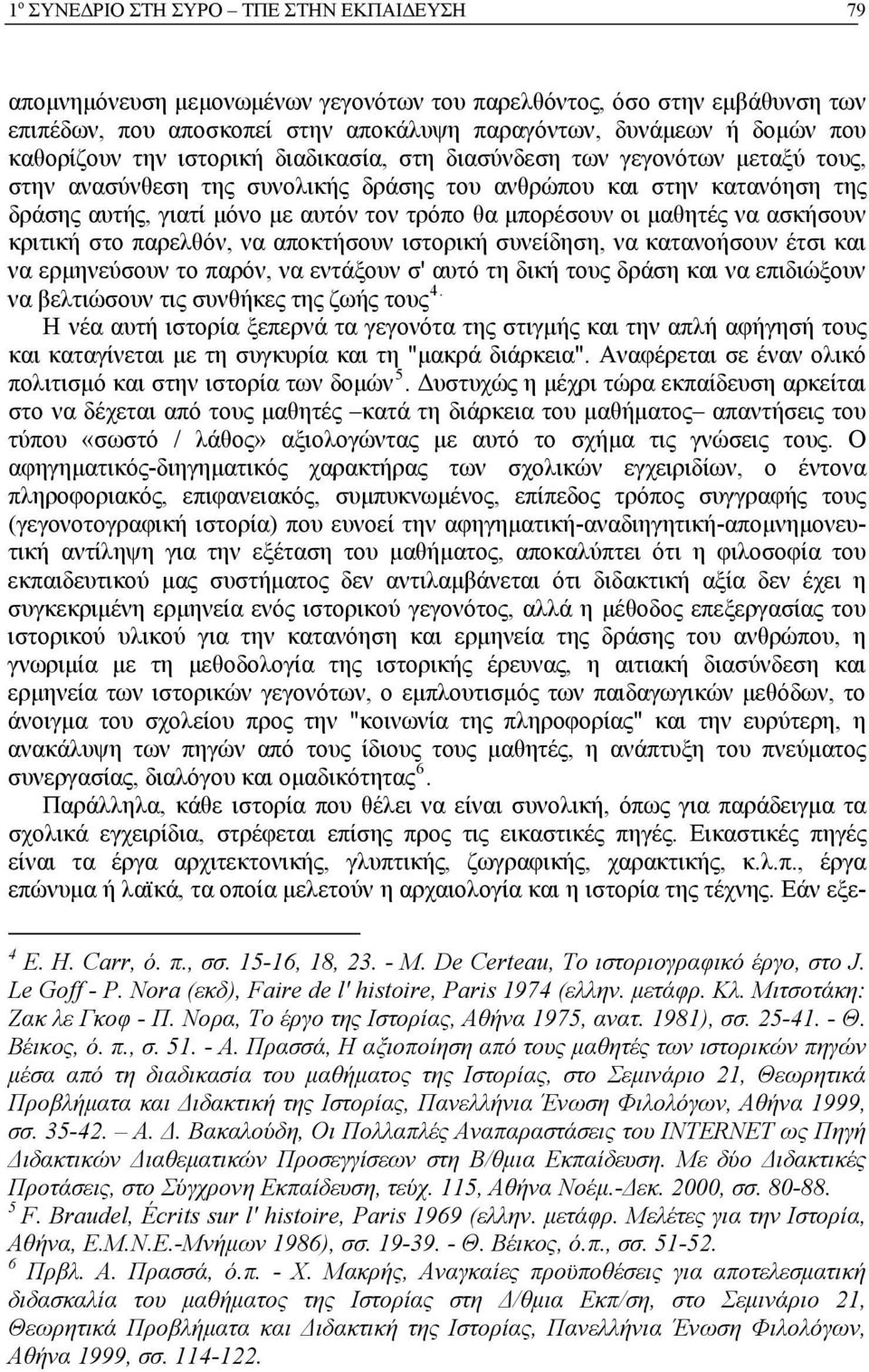 μπορέσουν οι μαθητές να ασκήσουν κριτική στο παρελθόν, να αποκτήσουν ιστορική συνείδηση, να κατανοήσουν έτσι και να ερμηνεύσουν το παρόν, να εντάξουν σ' αυτό τη δική τους δράση και να επιδιώξουν να