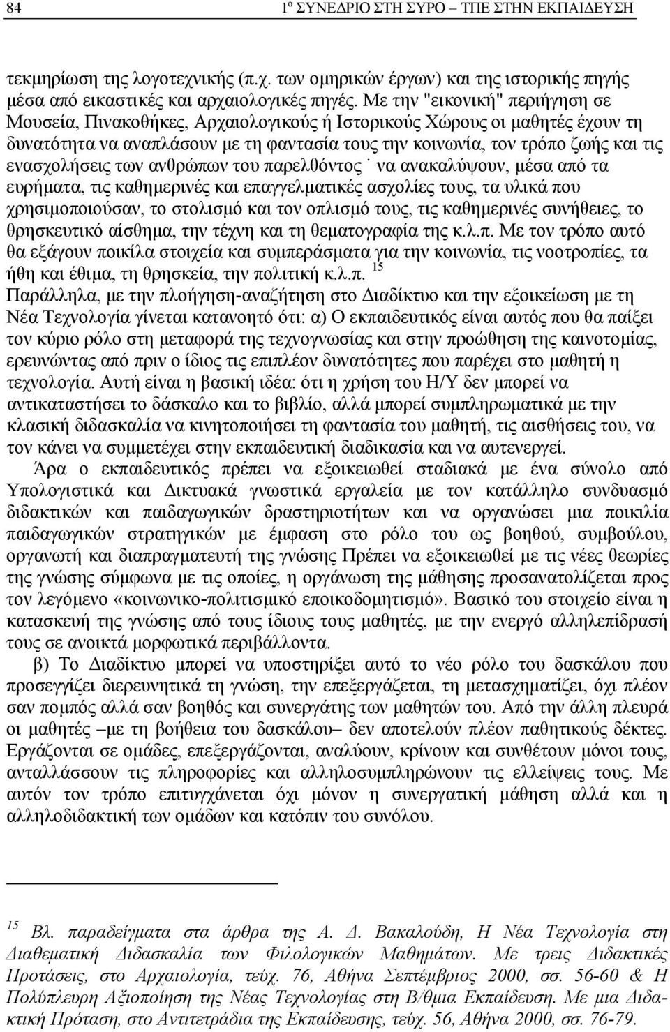 ενασχολήσεις των ανθρώπων του παρελθόντος να ανακαλύψουν, μέσα από τα ευρήματα, τις καθημερινές και επαγγελματικές ασχολίες τους, τα υλικά που χρησιμοποιούσαν, το στολισμό και τον οπλισμό τους, τις