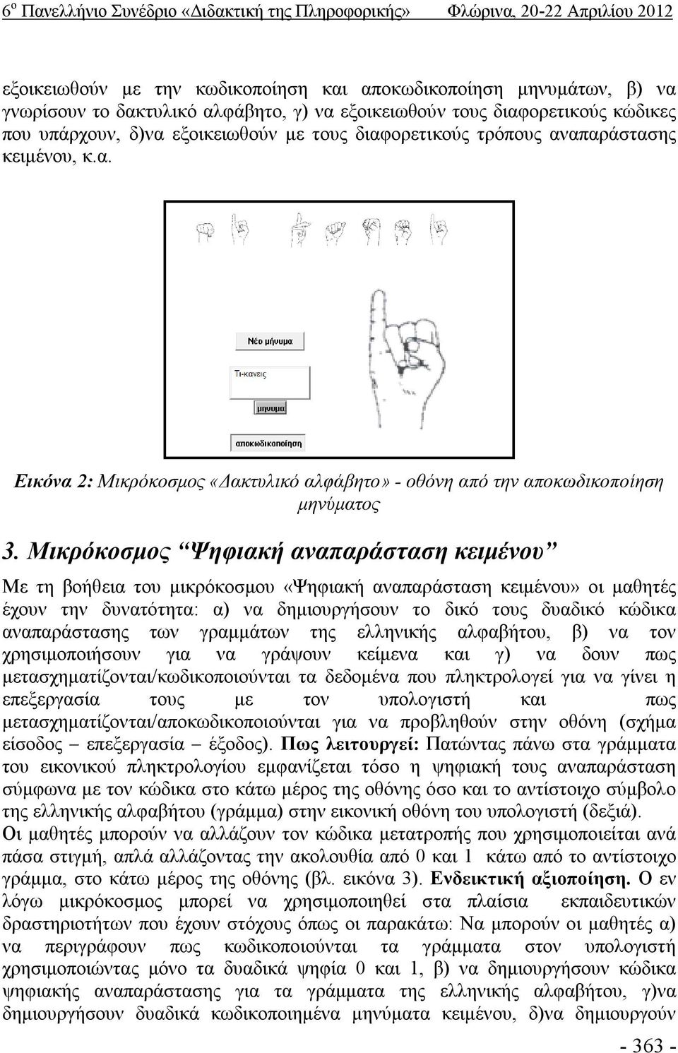 Μικρόκοσμος Ψηφιακή αναπαράσταση κειμένου Με τη βοήθεια του μικρόκοσμου «Ψηφιακή αναπαράσταση κειμένου» οι μαθητές έχουν την δυνατότητα: α) να δημιουργήσουν το δικό τους δυαδικό κώδικα αναπαράστασης