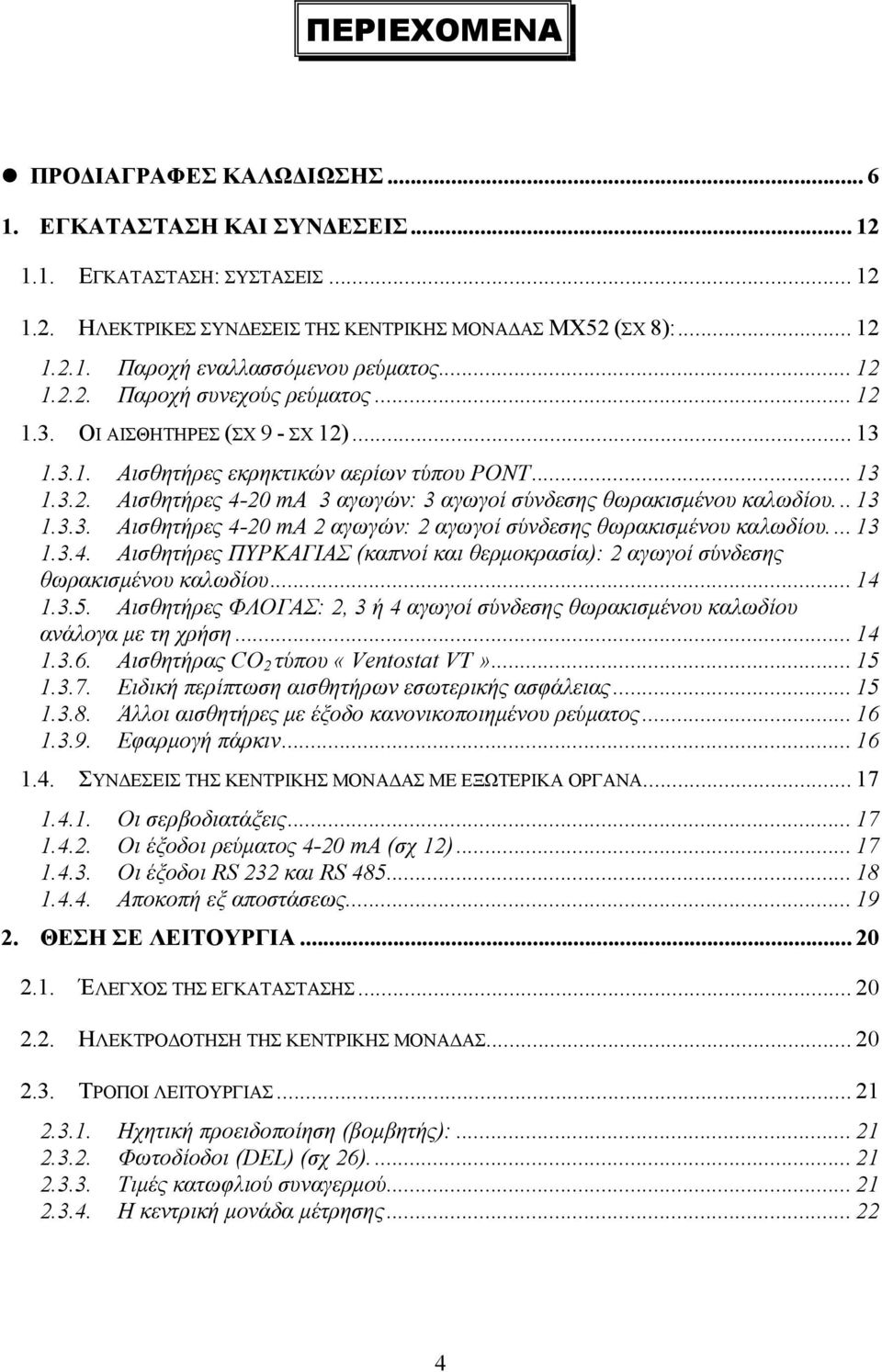 ..13 1.3.3. Αισθητήρες 4-20 ma 2 αγωγών: 2 αγωγοί σύνδεσης θωρακισμένου καλωδίου.... 13 1.3.4. Αισθητήρες ΠΥΡΚΑΓΙΑΣ (καπνοί και θερμοκρασία): 2 αγωγοί σύνδεσης θωρακισμένου καλωδίου... 14 1.3.5.