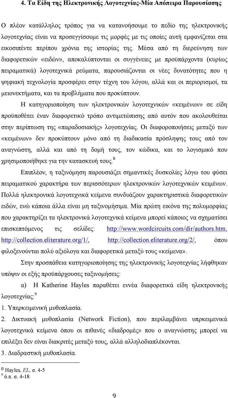 Μέσα από τη διερεύνηση των διαφορετικών «ειδών», αποκαλύπτονται οι συγγένειες µε προϋπάρχοντα (κυρίως πειραµατικά) λογοτεχνικά ρεύµατα, παρουσιάζονται οι νέες δυνατότητες που η ψηφιακή τεχνολογία