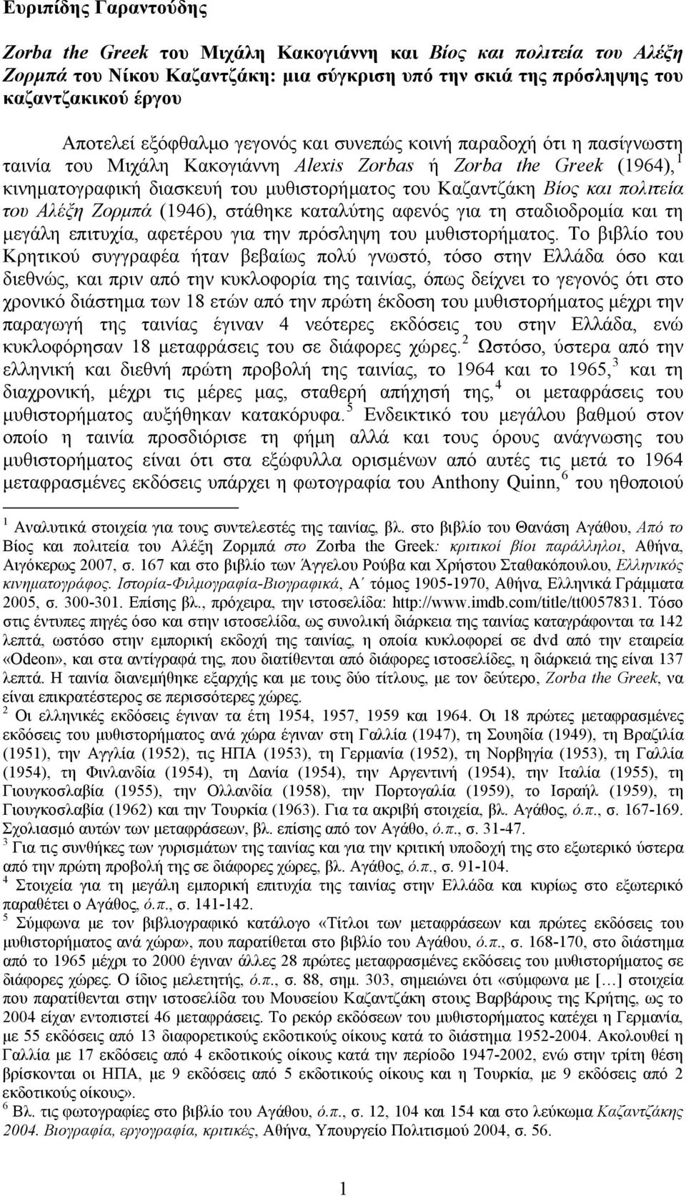 και πολιτεία του Αλέξη Ζορμπά (1946), στάθηκε καταλύτης αφενός για τη σταδιοδρομία και τη μεγάλη επιτυχία, αφετέρου για την πρόσληψη του μυθιστορήματος.