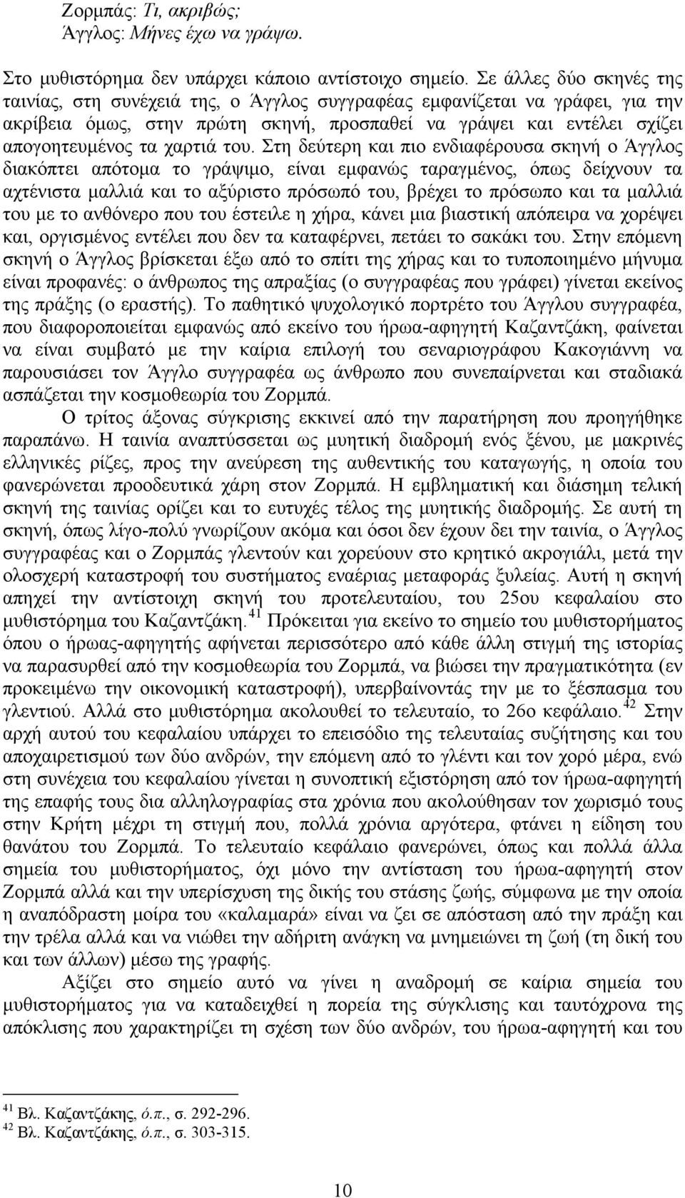 του. Στη δεύτερη και πιο ενδιαφέρουσα σκηνή ο Άγγλος διακόπτει απότομα το γράψιμο, είναι εμφανώς ταραγμένος, όπως δείχνουν τα αχτένιστα μαλλιά και το αξύριστο πρόσωπό του, βρέχει το πρόσωπο και τα