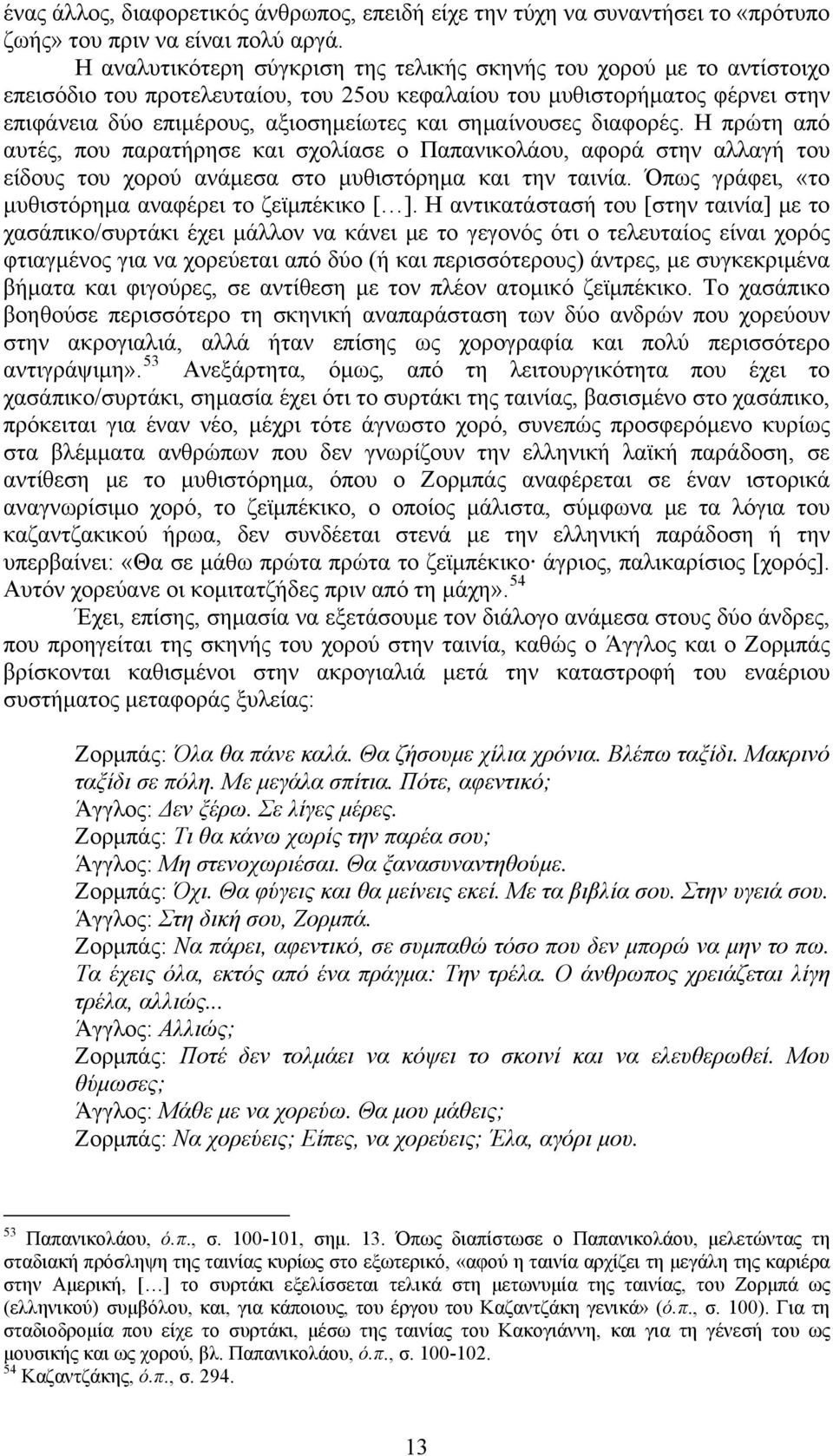 σημαίνουσες διαφορές. Η πρώτη από αυτές, που παρατήρησε και σχολίασε ο Παπανικολάου, αφορά στην αλλαγή του είδους του χορού ανάμεσα στο μυθιστόρημα και την ταινία.