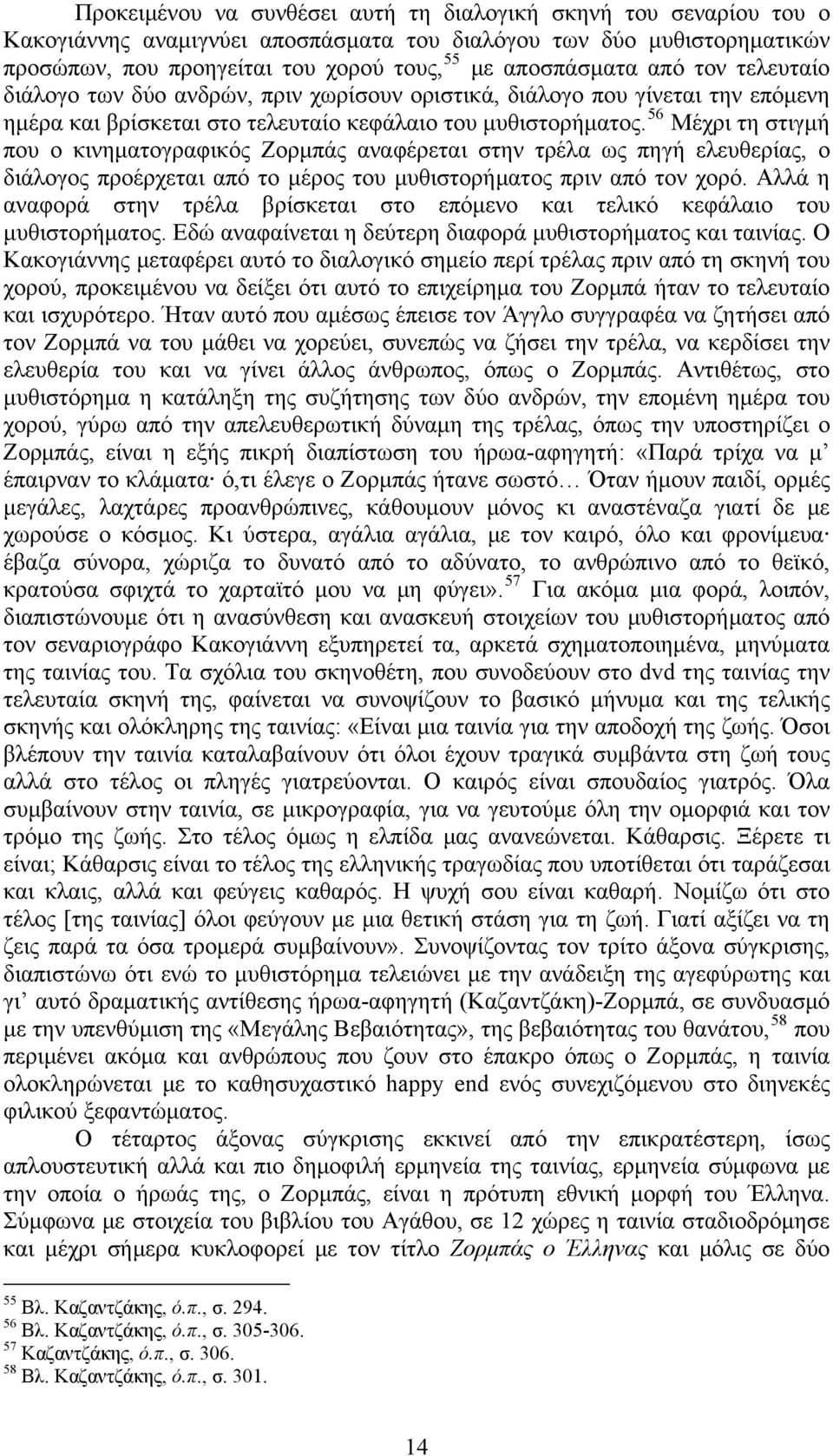 56 Μέχρι τη στιγμή που ο κινηματογραφικός Ζορμπάς αναφέρεται στην τρέλα ως πηγή ελευθερίας, ο διάλογος προέρχεται από το μέρος του μυθιστορήματος πριν από τον χορό.