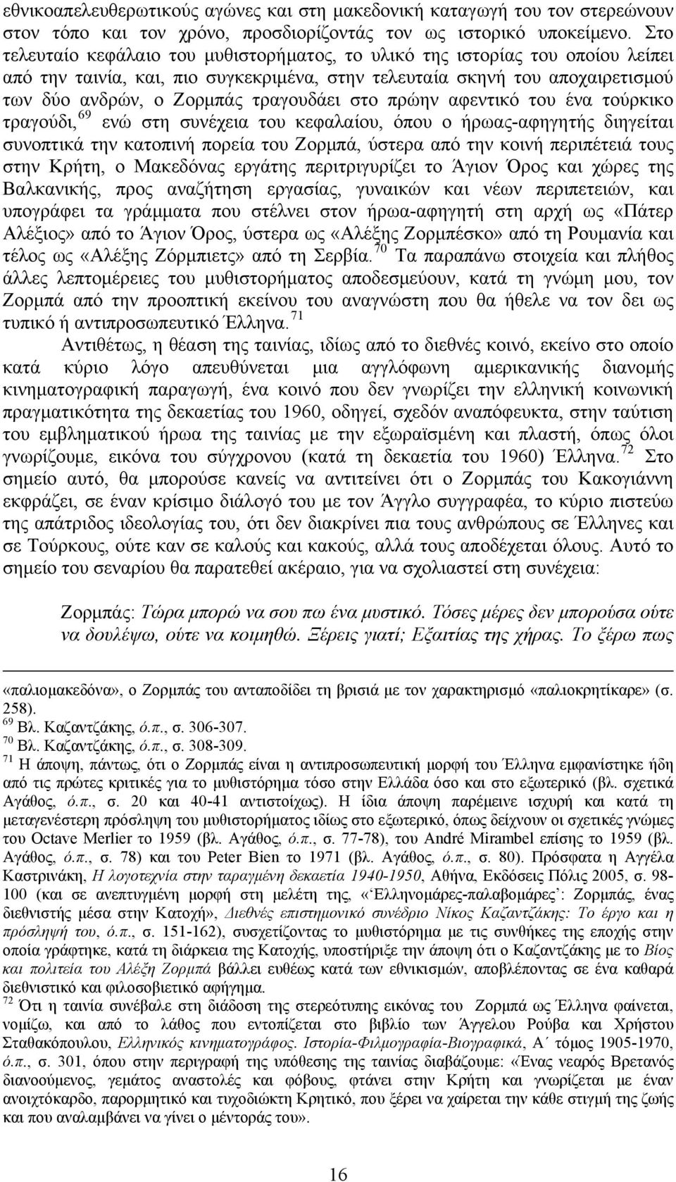 στο πρώην αφεντικό του ένα τούρκικο τραγούδι, 69 ενώ στη συνέχεια του κεφαλαίου, όπου ο ήρωας-αφηγητής διηγείται συνοπτικά την κατοπινή πορεία του Ζορμπά, ύστερα από την κοινή περιπέτειά τους στην