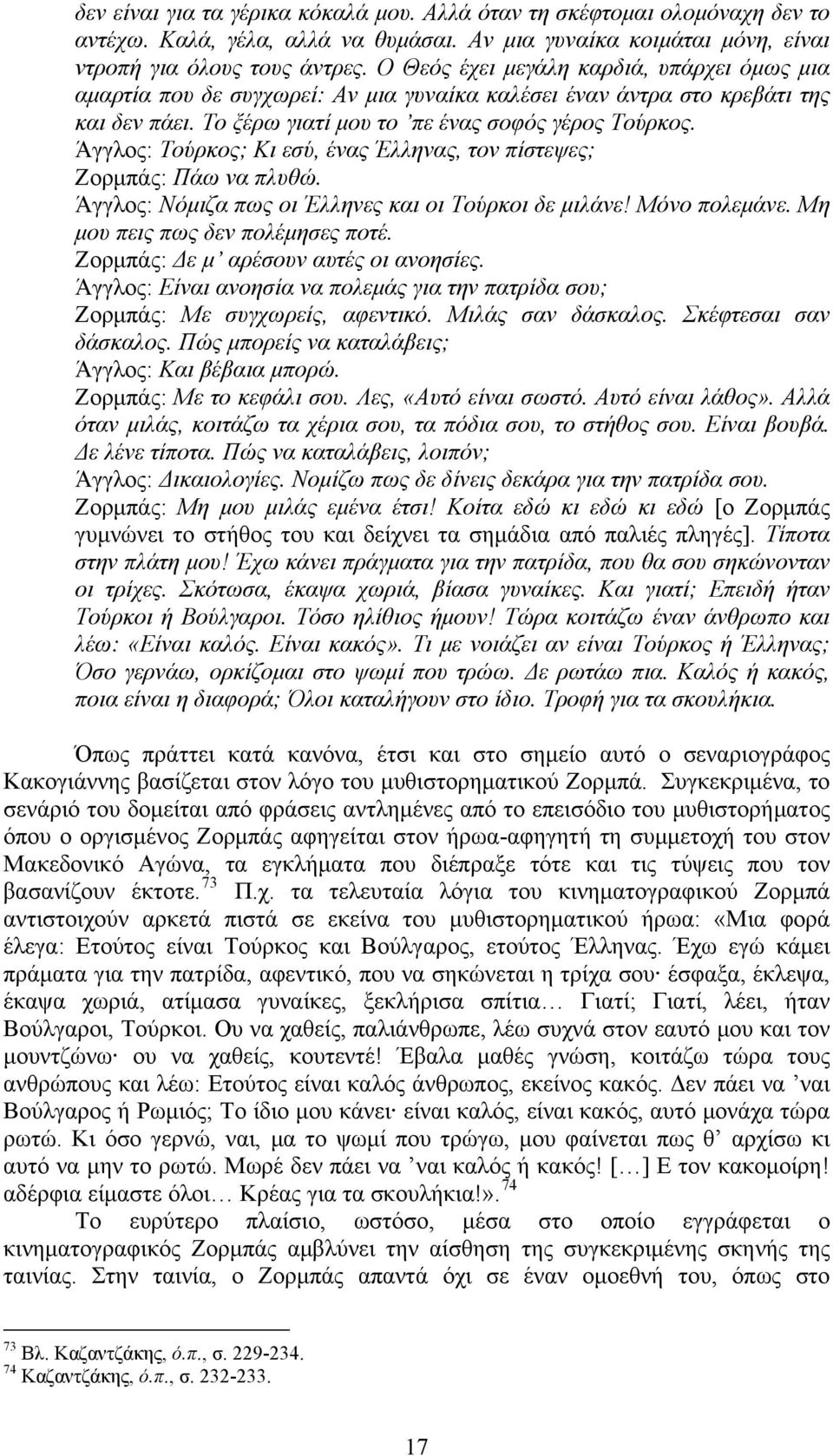 Άγγλος: Τούρκος; Κι εσύ, ένας Έλληνας, τον πίστεψες; Ζορμπάς: Πάω να πλυθώ. Άγγλος: Νόμιζα πως οι Έλληνες και οι Τούρκοι δε μιλάνε! Μόνο πολεμάνε. Μη μου πεις πως δεν πολέμησες ποτέ.