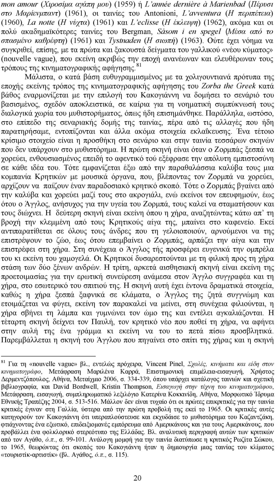 Ούτε έχει νόημα να συγκριθεί, επίσης, με τα πρώτα και ξακουστά δείγματα του γαλλικού «νέου κύματος» (nouvelle vague), που εκείνη ακριβώς την εποχή ανανέωναν και ελευθέρωναν τους τρόπους της