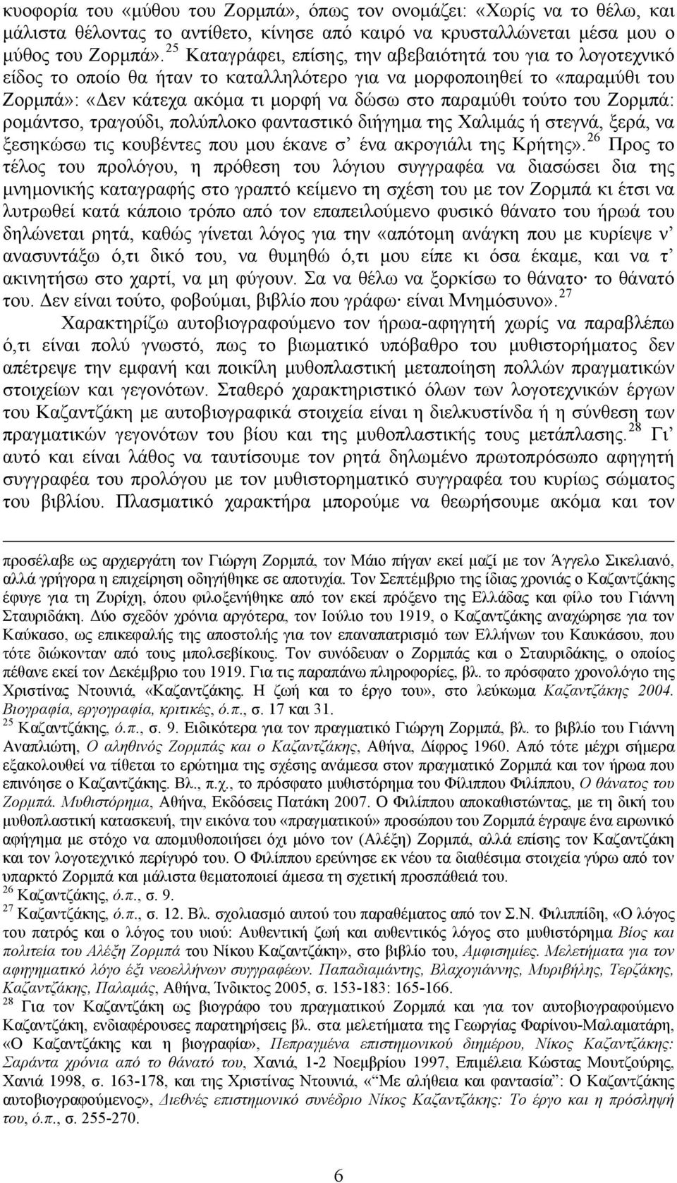 τούτο του Ζορμπά: ρομάντσο, τραγούδι, πολύπλοκο φανταστικό διήγημα της Χαλιμάς ή στεγνά, ξερά, να ξεσηκώσω τις κουβέντες που μου έκανε σ ένα ακρογιάλι της Κρήτης».