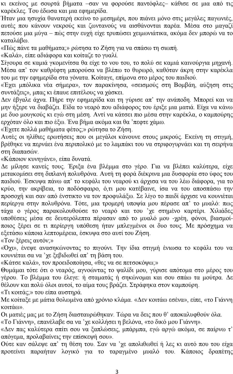 Μέσα στο μαγαζί πετούσε μια μύγα πώς στην ευχή είχε τρυπώσει χειμωνιάτικα, ακόμα δεν μπορώ να το καταλάβω. «Πώς πάνε τα μαθήματα;» ρώτησα το Ζήση για να σπάσω τη σιωπή.