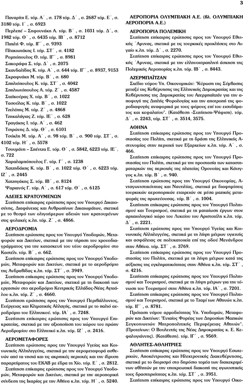 τόµ. Ζ, σ. 4587 Σταϊκούρας Χ. τόµ. Β, σ. 1022 Τασούλας Κ. τόµ. Β, σ. 1022 Τζελέπης Μ. τόµ. Ζ, σ. 4868 Τζηκαλάγιας Ζ. τόµ. ΙΕ, σ. 628 Τραγάκης Ι. τόµ. Α, σ. 462 Τσιρώνης Δ. τόµ. Θ, σ. 6101 Τσόκλη Μ.