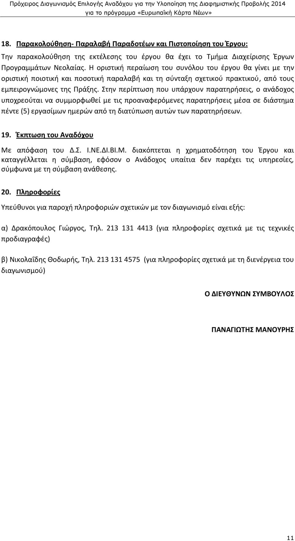 Στην περίπτωση που υπάρχουν παρατηρήσεις, ο ανάδοχος υποχρεούται να συμμορφωθεί με τις προαναφερόμενες παρατηρήσεις μέσα σε διάστημα πέντε (5) εργασίμων ημερών από τη διατύπωση αυτών των παρατηρήσεων.