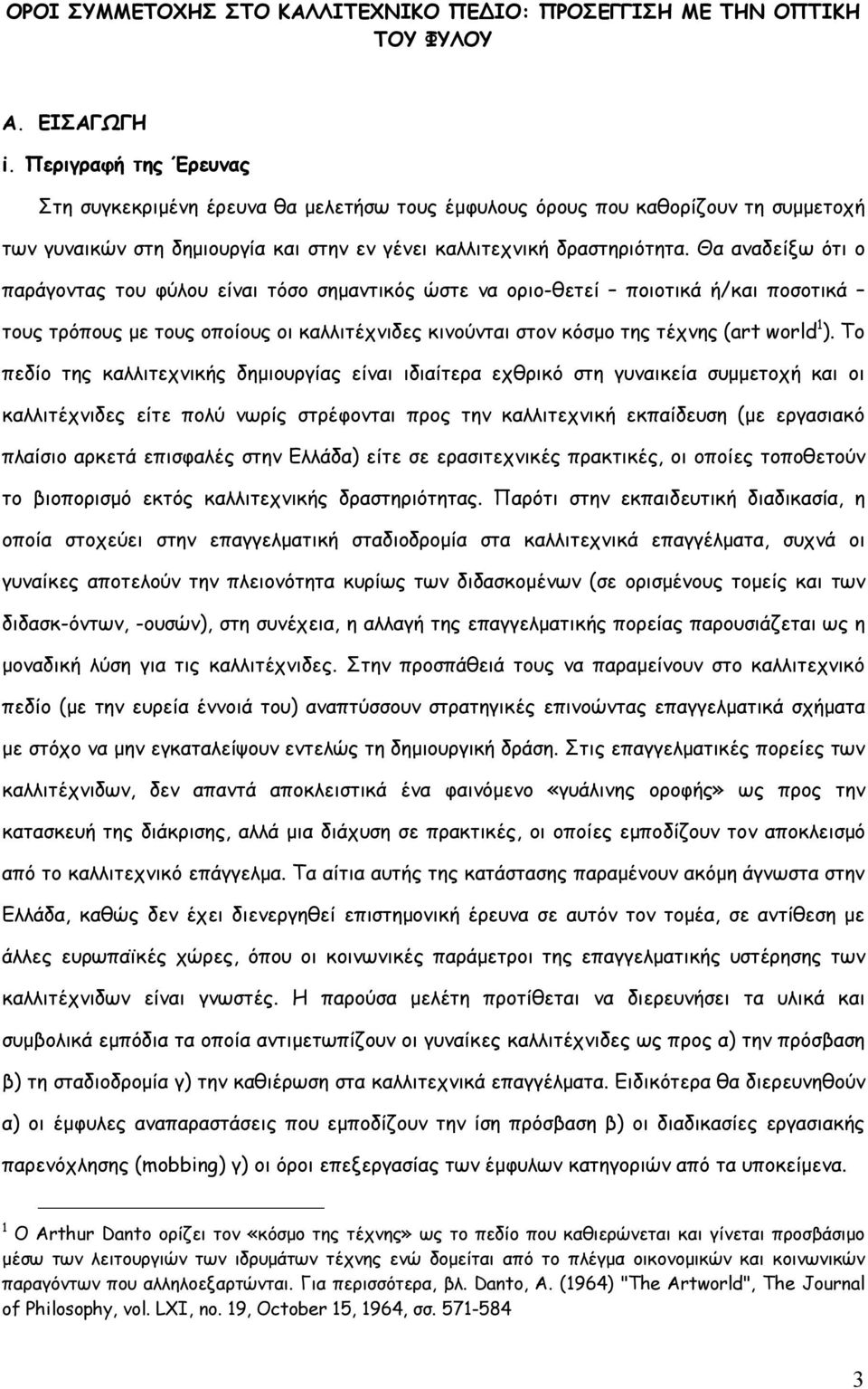 Θα αναδείξω ότι ο παράγοντας του φύλου είναι τόσο σημαντικός ώστε να οριο-θετεί ποιοτικά ή/και ποσοτικά τους τρόπους με τους οποίους οι καλλιτέχνιδες κινούνται στον κόσμο της τέχνης (art world 1 ).