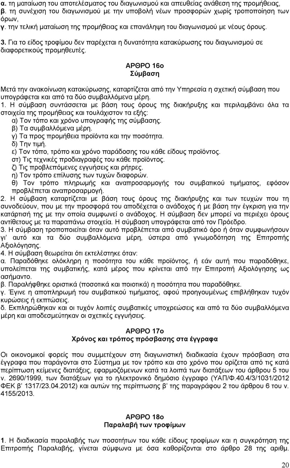 ΑΡΘΡΟ 16ο Σύμβαση Μετά την ανακοίνωση κατακύρωσης, καταρτίζεται από την Υπηρεσία η σχετική σύμβαση που υπογράφεται και από τα δύο συμβαλλόμενα μέρη. 1. Η σύμβαση συντάσσεται με βάση τους όρους της διακήρυξης και περιλαμβάνει όλα τα στοιχεία της προμήθειας και τουλάχιστον τα εξής: α) Τον τόπο και χρόνο υπογραφής της σύμβασης.