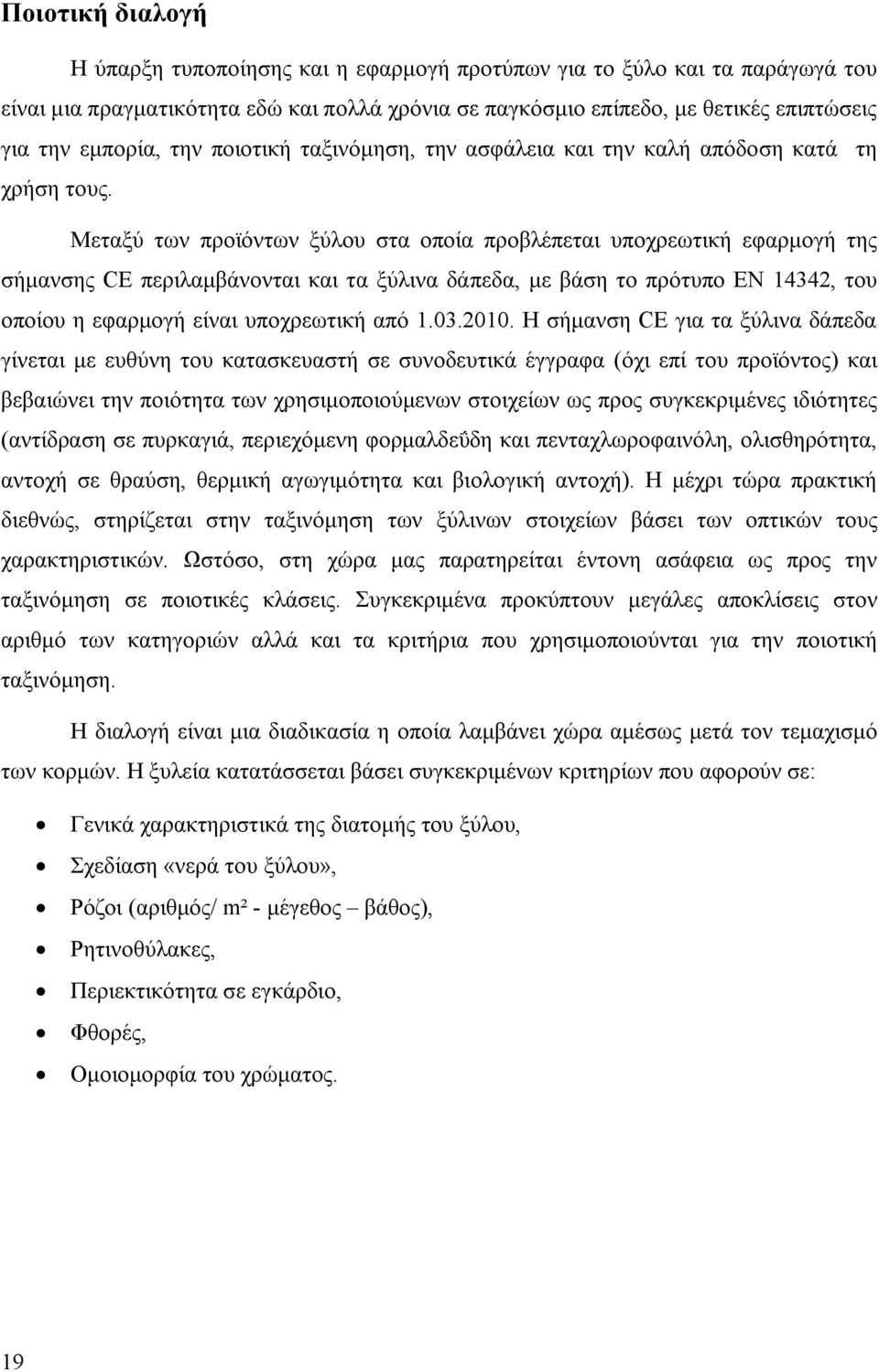 Μεταξύ των προϊόντων ξύλου στα οποία προβλέπεται υποχρεωτική εφαρμογή της σήμανσης CE περιλαμβάνονται και τα ξύλινα δάπεδα, με βάση το πρότυπο EN 14342, του οποίου η εφαρμογή είναι υποχρεωτική από 1.